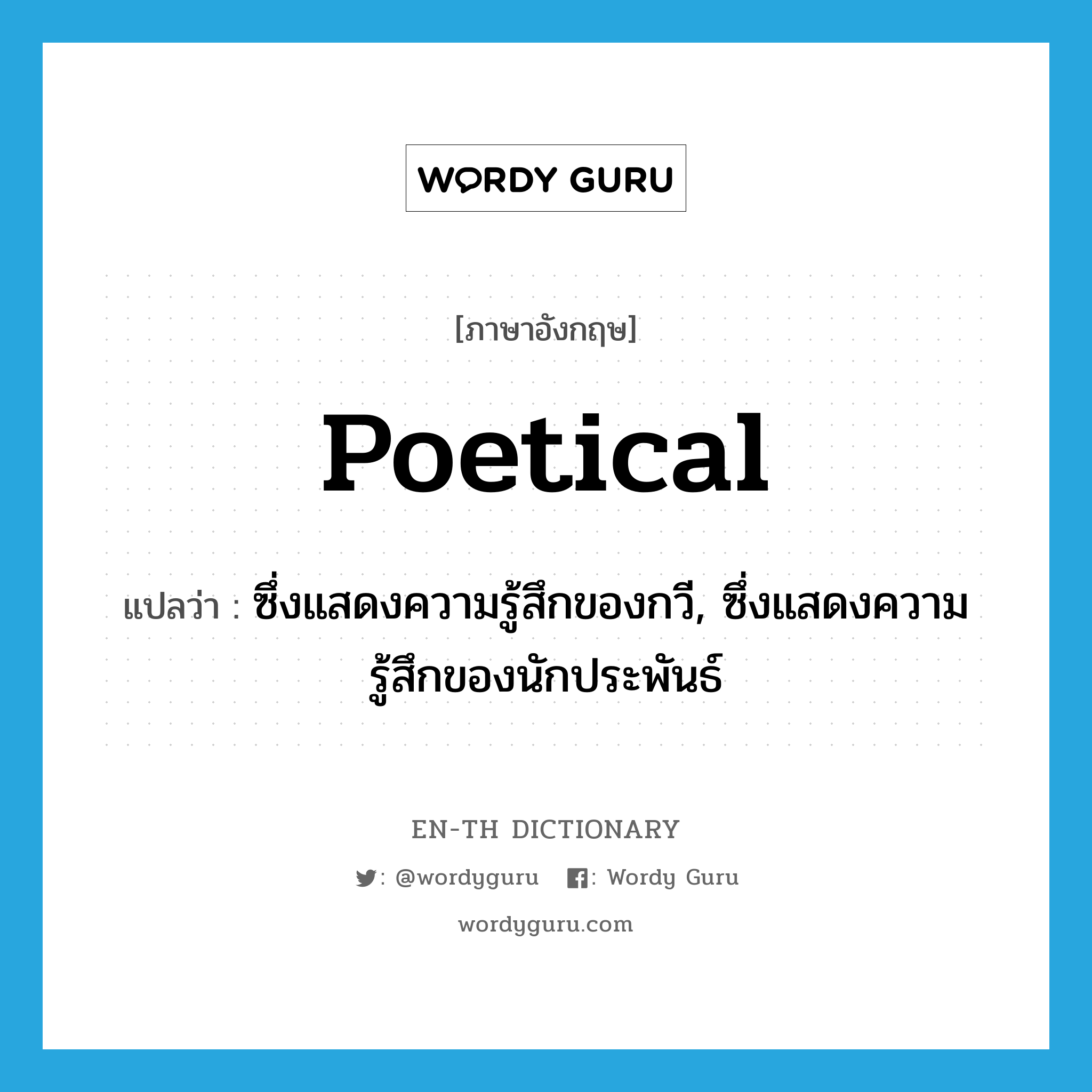 poetical แปลว่า?, คำศัพท์ภาษาอังกฤษ poetical แปลว่า ซึ่งแสดงความรู้สึกของกวี, ซึ่งแสดงความรู้สึกของนักประพันธ์ ประเภท ADJ หมวด ADJ