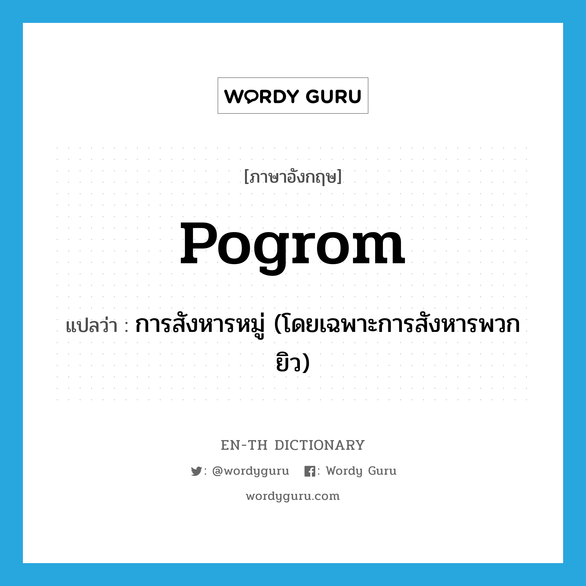 pogrom แปลว่า?, คำศัพท์ภาษาอังกฤษ pogrom แปลว่า การสังหารหมู่ (โดยเฉพาะการสังหารพวกยิว) ประเภท N หมวด N