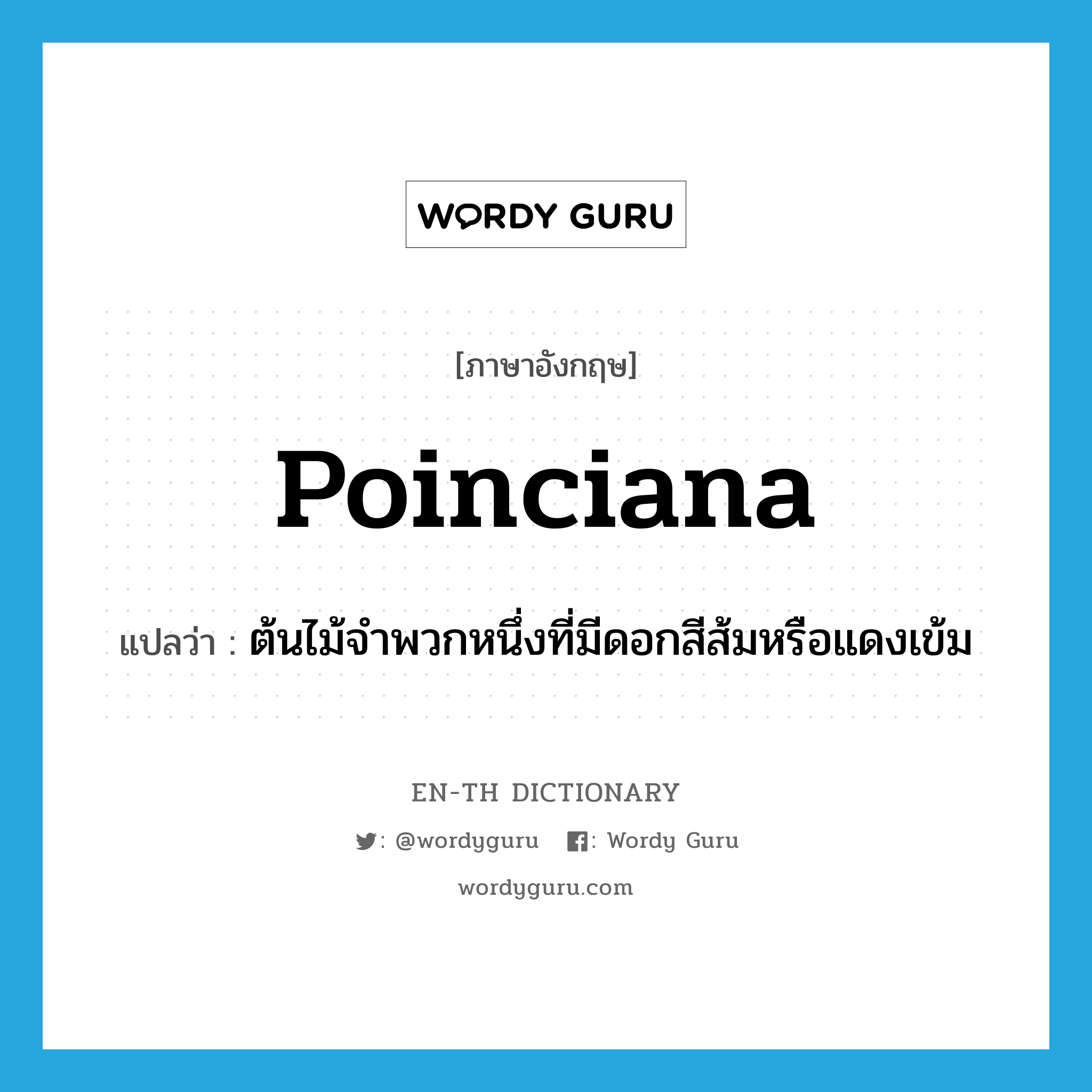 poinciana แปลว่า?, คำศัพท์ภาษาอังกฤษ poinciana แปลว่า ต้นไม้จำพวกหนึ่งที่มีดอกสีส้มหรือแดงเข้ม ประเภท N หมวด N