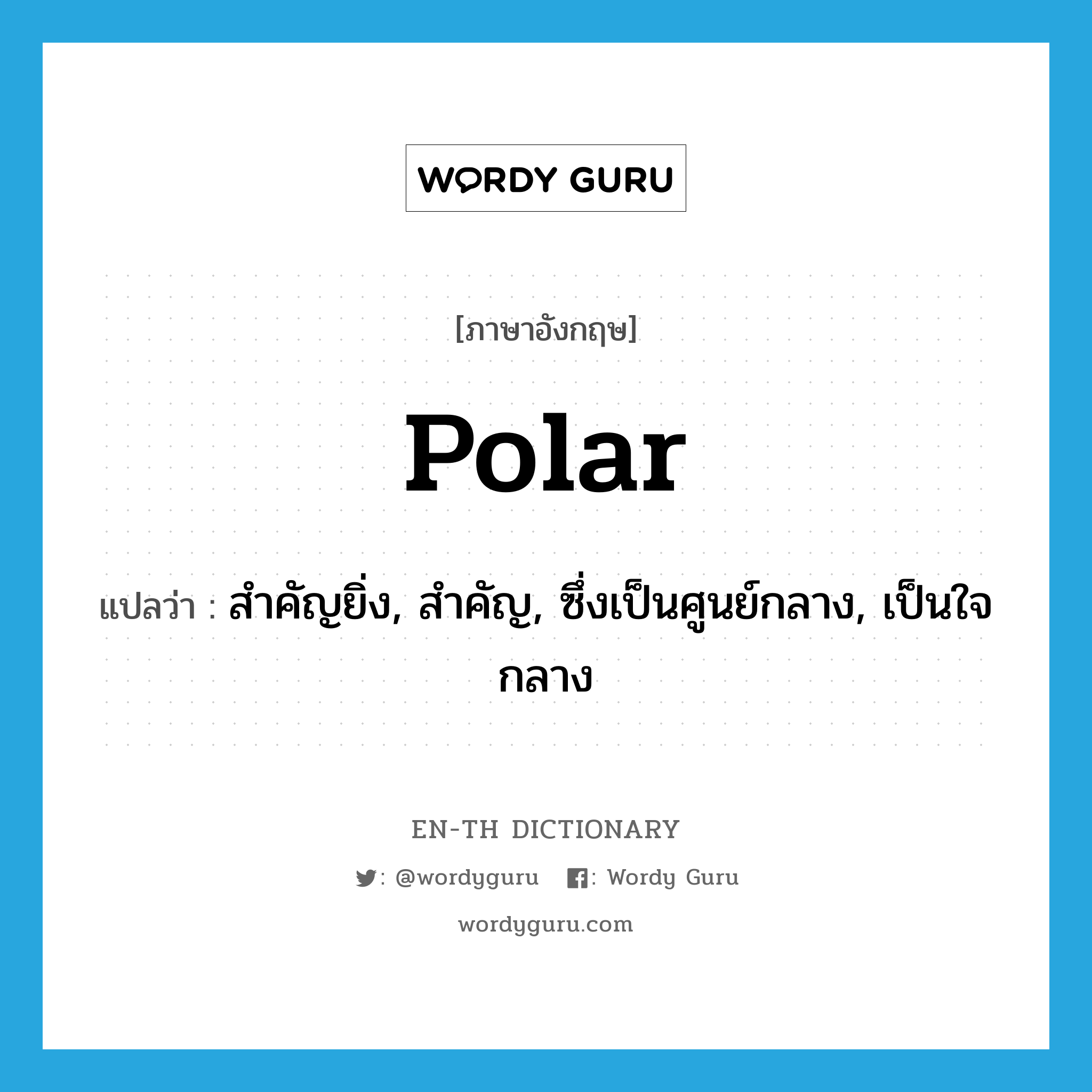 polar แปลว่า?, คำศัพท์ภาษาอังกฤษ polar แปลว่า สำคัญยิ่ง, สำคัญ, ซึ่งเป็นศูนย์กลาง, เป็นใจกลาง ประเภท ADJ หมวด ADJ