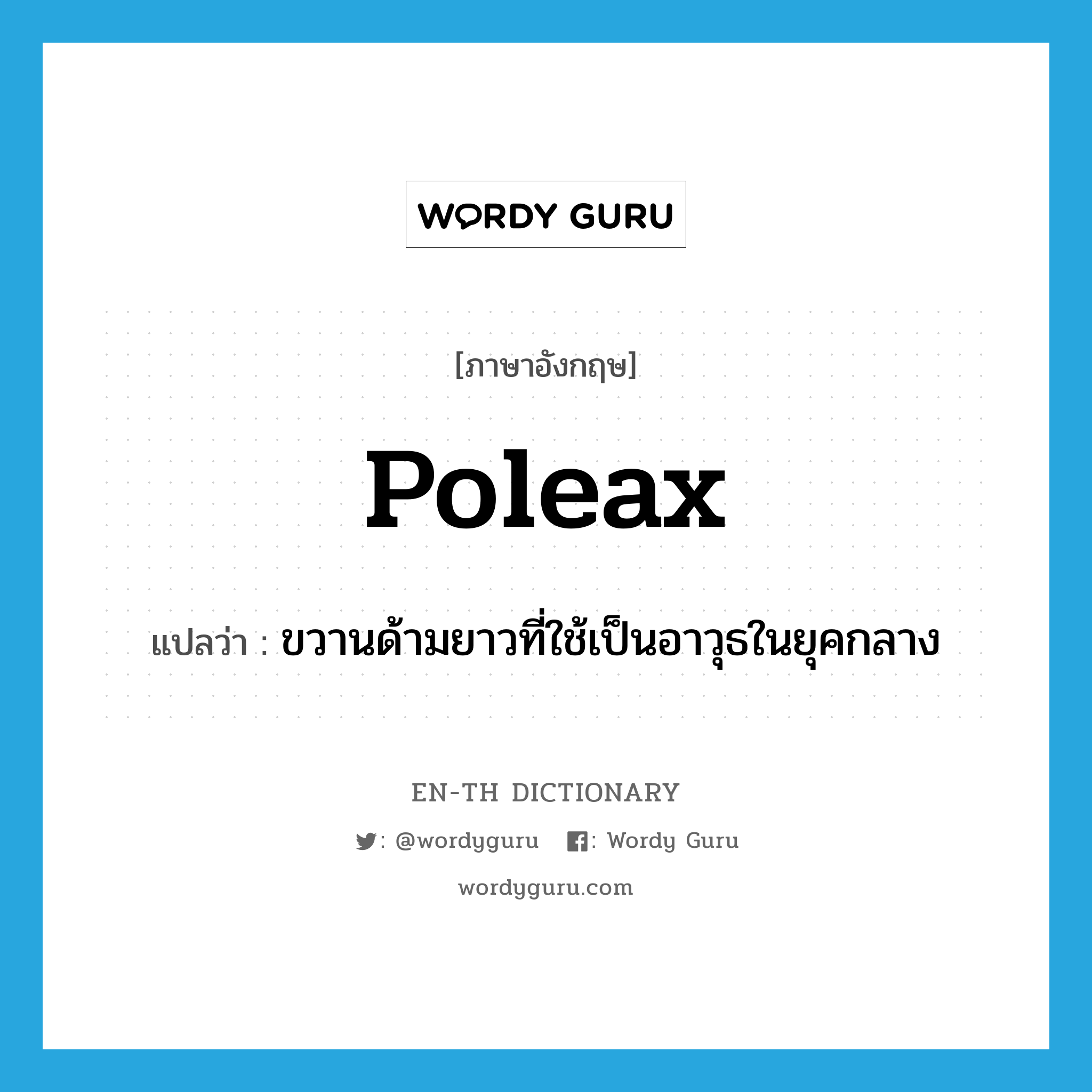 poleax แปลว่า?, คำศัพท์ภาษาอังกฤษ poleax แปลว่า ขวานด้ามยาวที่ใช้เป็นอาวุธในยุคกลาง ประเภท N หมวด N