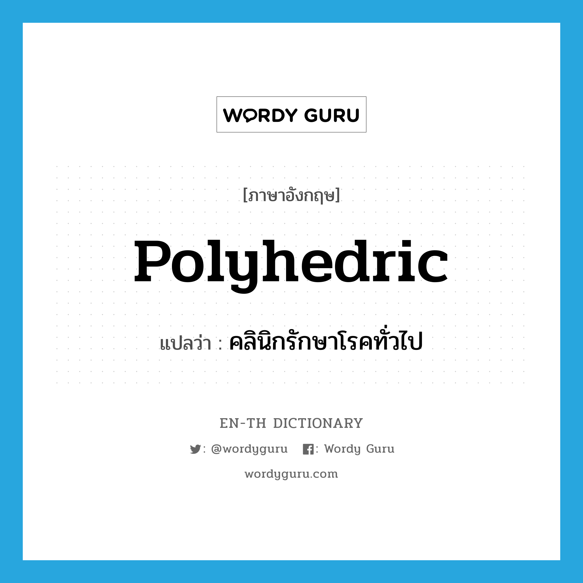 polyhedric แปลว่า?, คำศัพท์ภาษาอังกฤษ polyhedric แปลว่า คลินิกรักษาโรคทั่วไป ประเภท N หมวด N