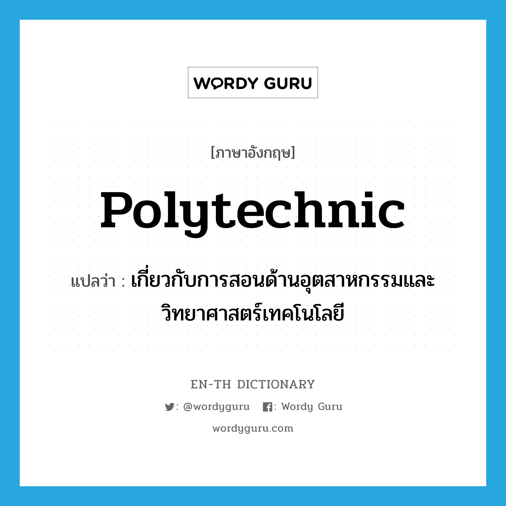 polytechnic แปลว่า?, คำศัพท์ภาษาอังกฤษ polytechnic แปลว่า เกี่ยวกับการสอนด้านอุตสาหกรรมและวิทยาศาสตร์เทคโนโลยี ประเภท ADJ หมวด ADJ