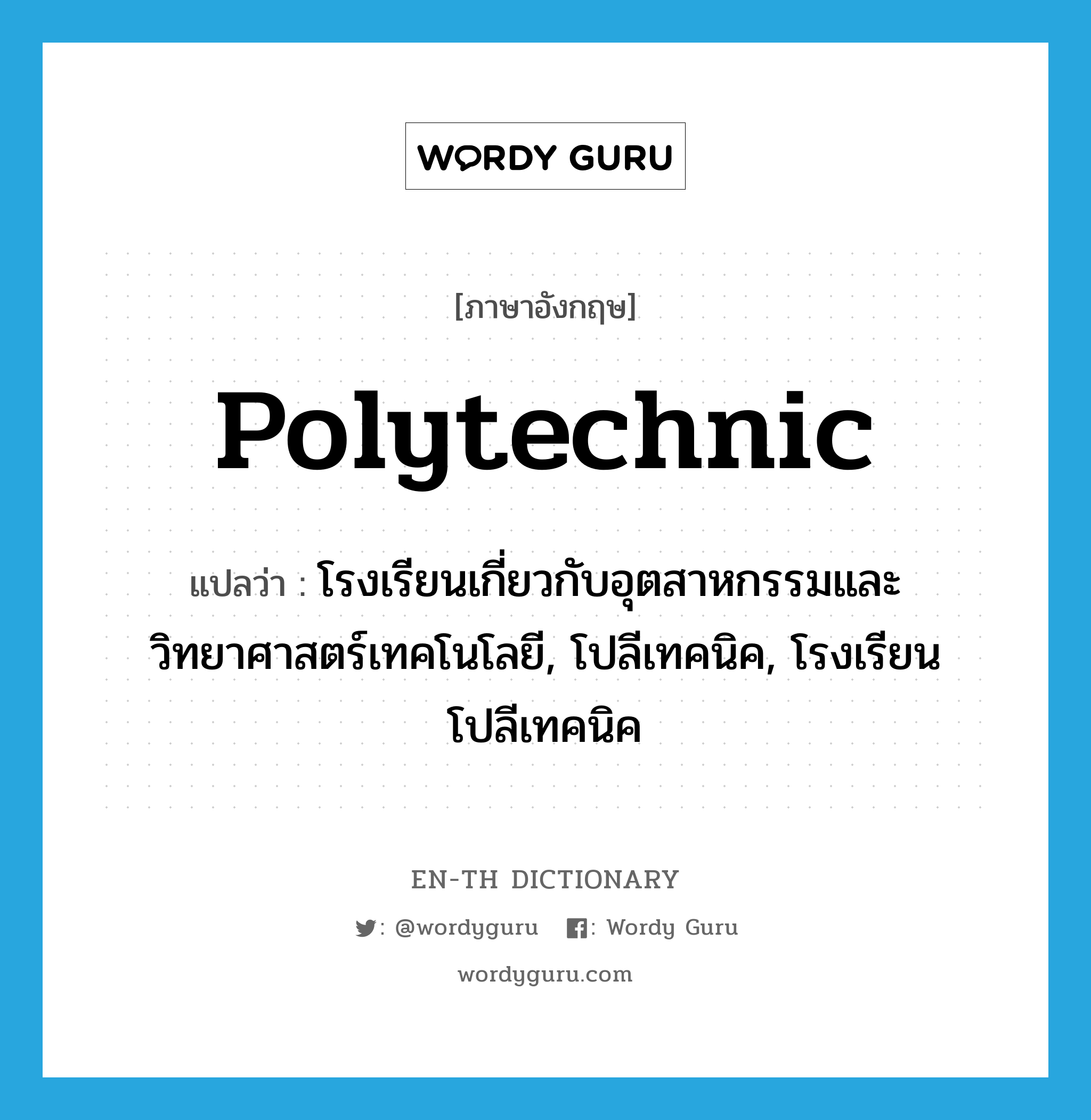 polytechnic แปลว่า?, คำศัพท์ภาษาอังกฤษ polytechnic แปลว่า โรงเรียนเกี่ยวกับอุตสาหกรรมและวิทยาศาสตร์เทคโนโลยี, โปลีเทคนิค, โรงเรียนโปลีเทคนิค ประเภท N หมวด N