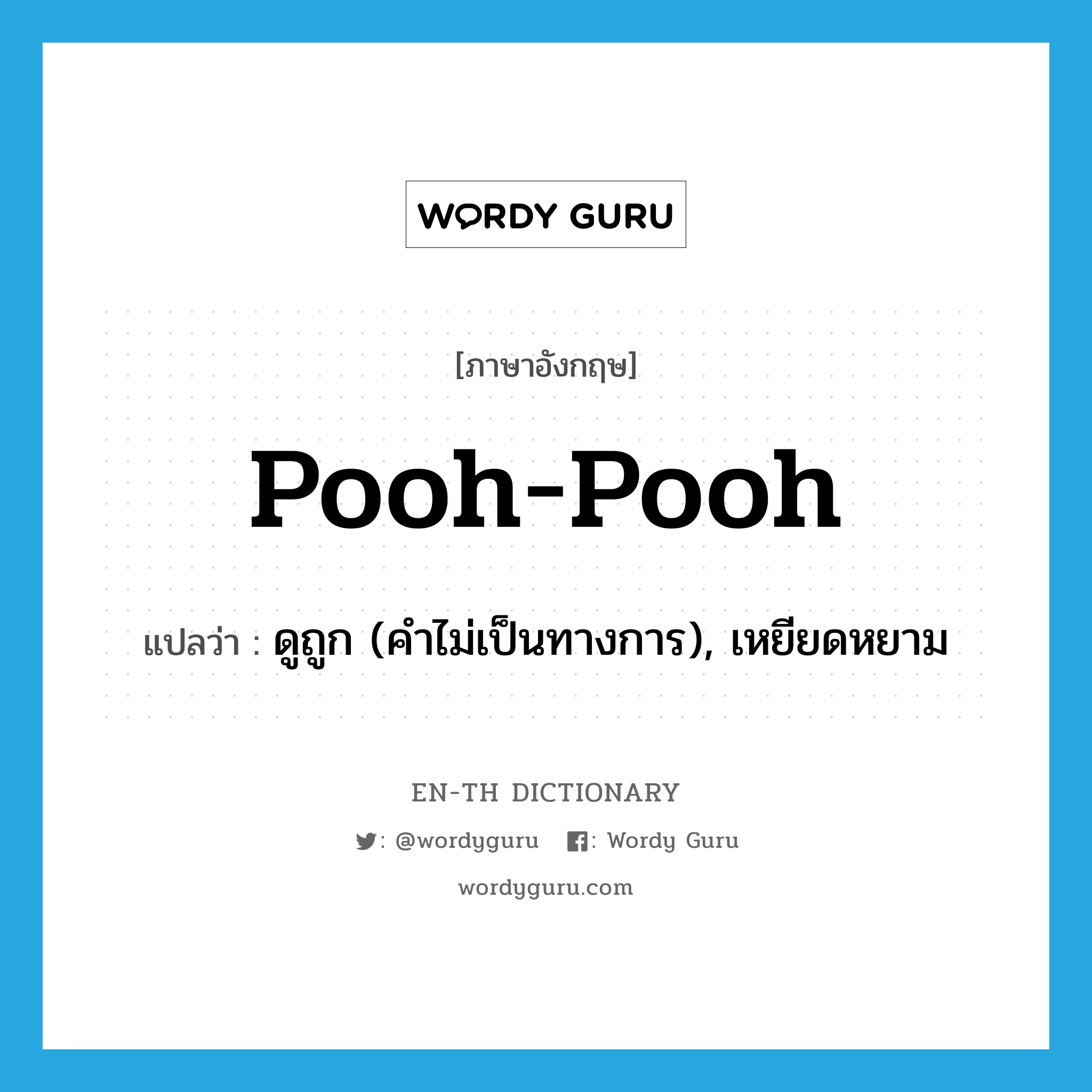 pooh-pooh แปลว่า?, คำศัพท์ภาษาอังกฤษ pooh-pooh แปลว่า ดูถูก (คำไม่เป็นทางการ), เหยียดหยาม ประเภท VT หมวด VT