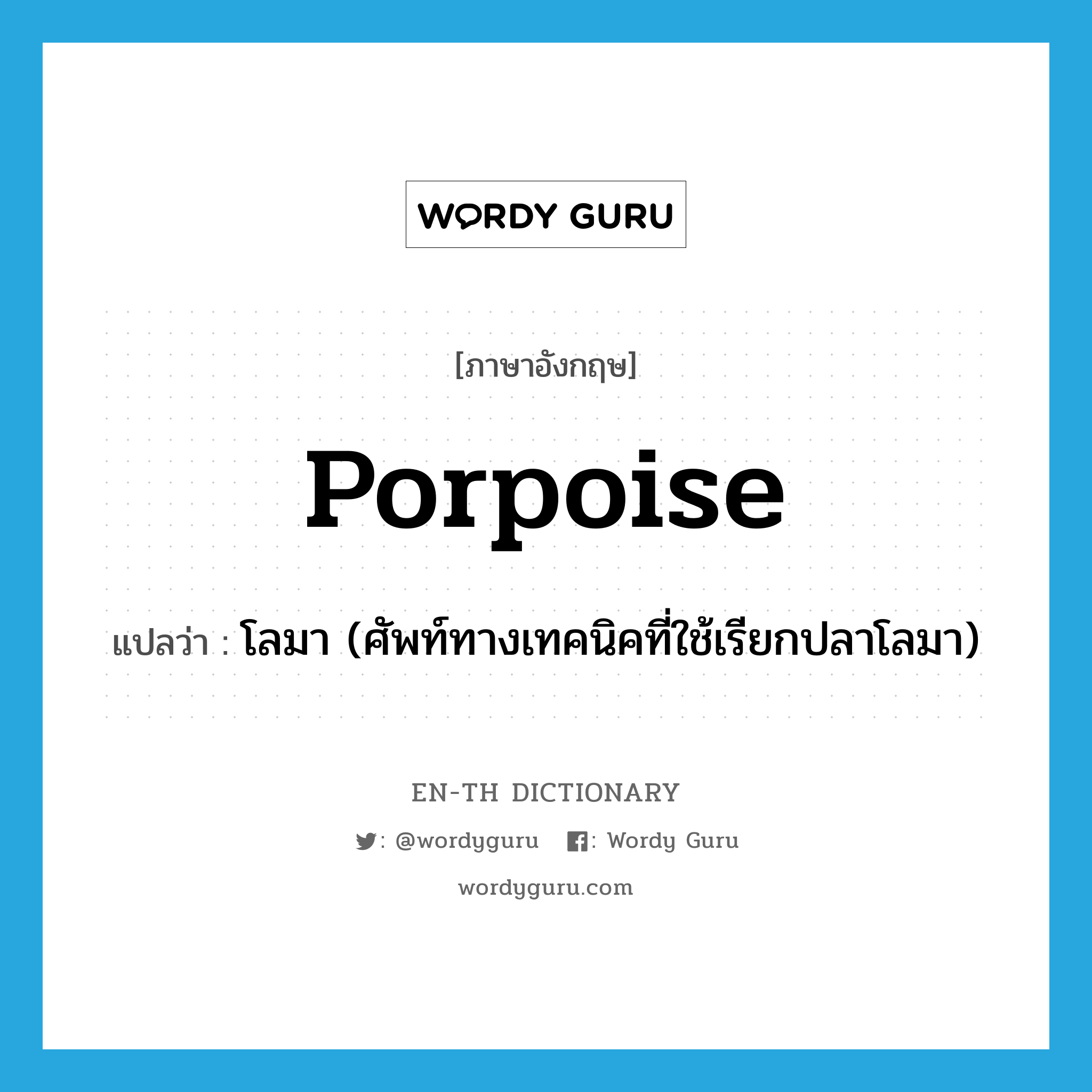 porpoise แปลว่า?, คำศัพท์ภาษาอังกฤษ porpoise แปลว่า โลมา (ศัพท์ทางเทคนิคที่ใช้เรียกปลาโลมา) ประเภท N หมวด N