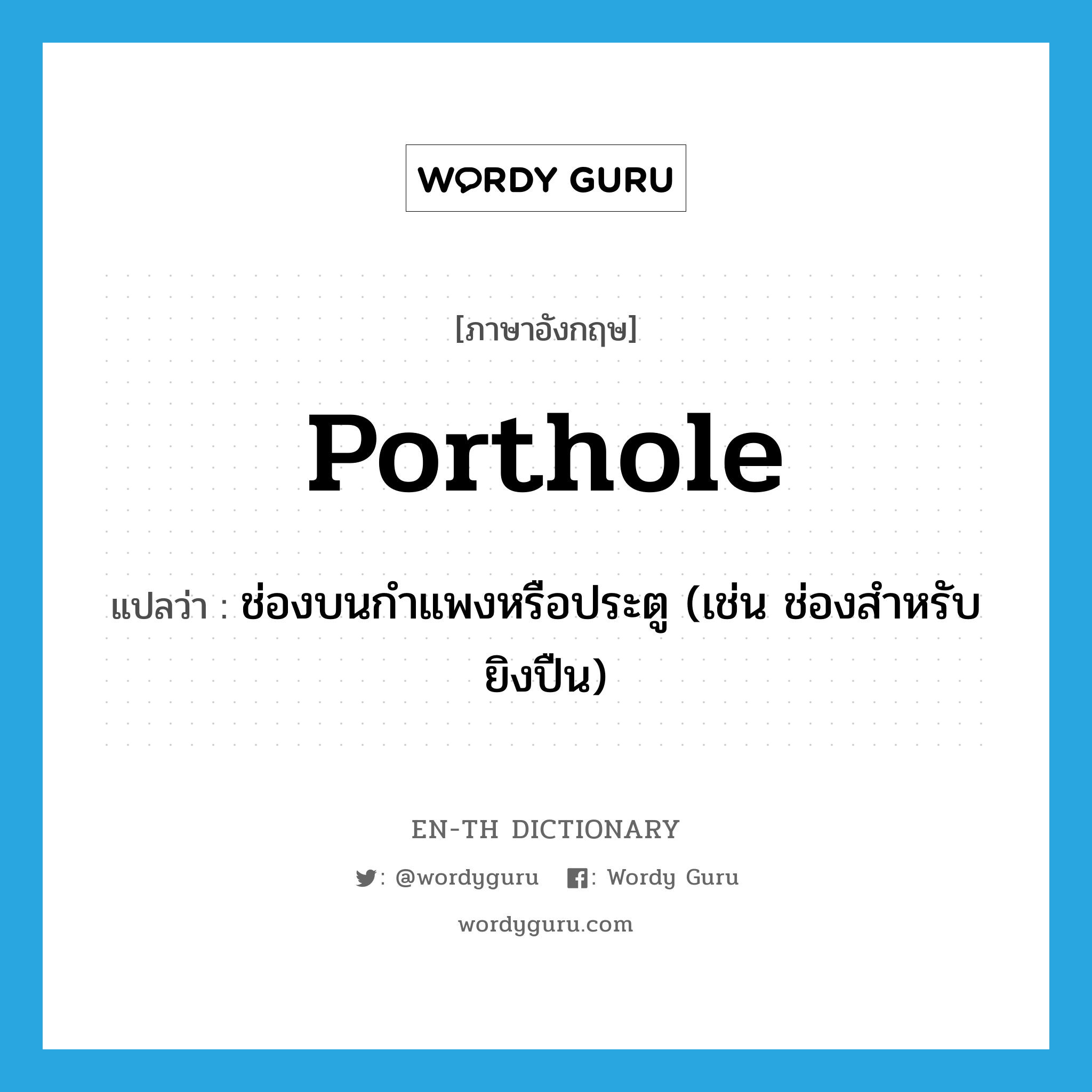 porthole แปลว่า?, คำศัพท์ภาษาอังกฤษ porthole แปลว่า ช่องบนกำแพงหรือประตู (เช่น ช่องสำหรับยิงปืน) ประเภท N หมวด N