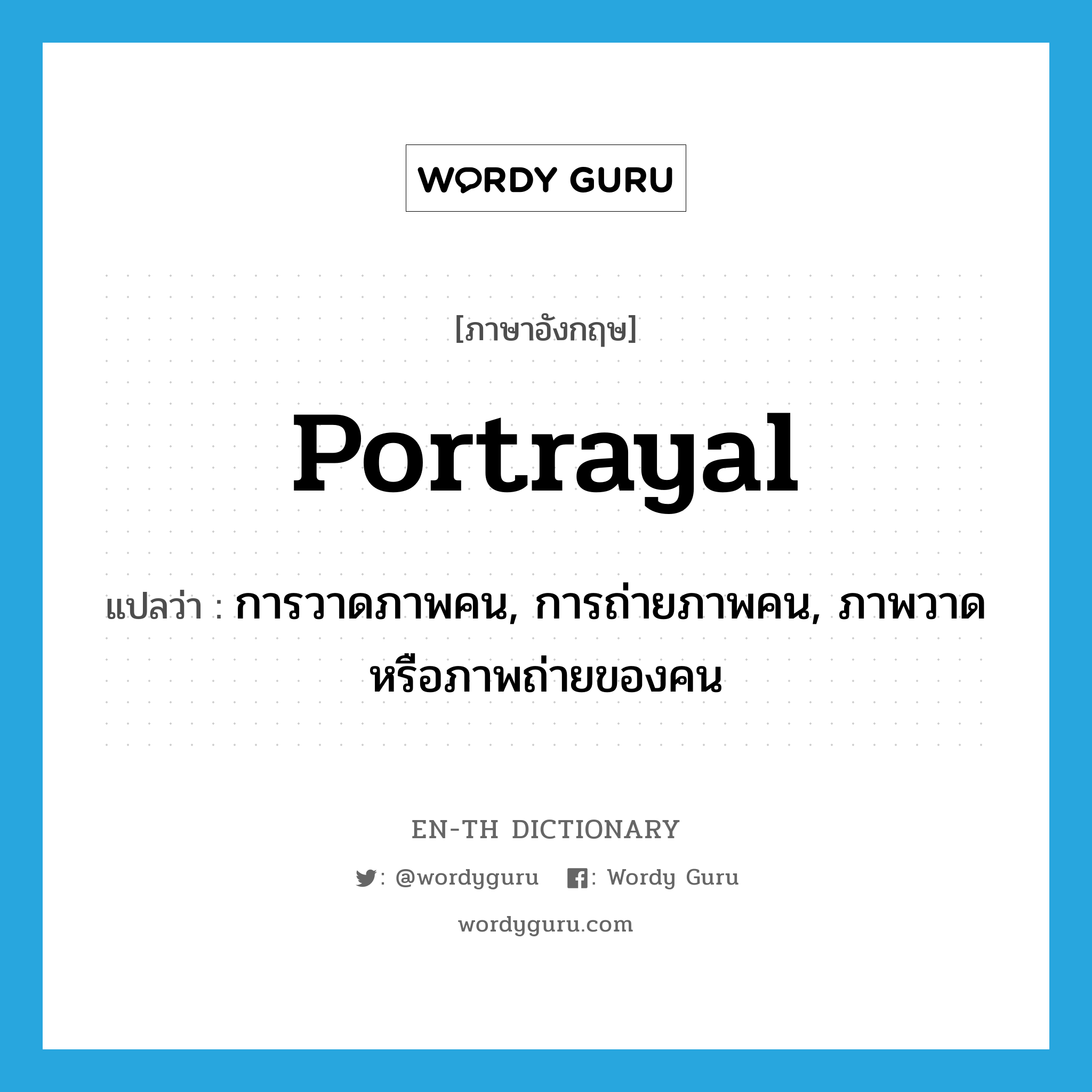 portrayal แปลว่า?, คำศัพท์ภาษาอังกฤษ portrayal แปลว่า การวาดภาพคน, การถ่ายภาพคน, ภาพวาดหรือภาพถ่ายของคน ประเภท N หมวด N