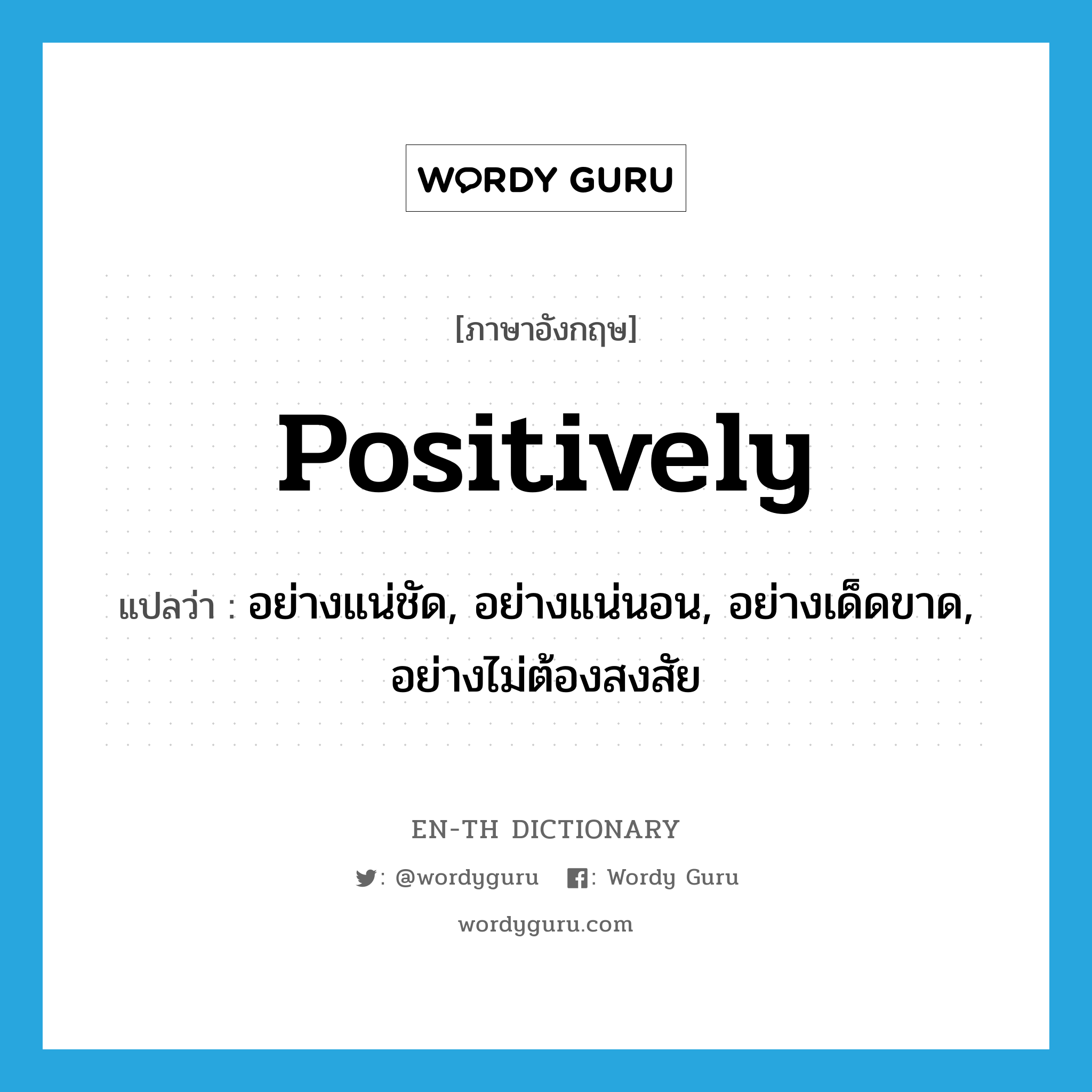 positively แปลว่า?, คำศัพท์ภาษาอังกฤษ positively แปลว่า อย่างแน่ชัด, อย่างแน่นอน, อย่างเด็ดขาด, อย่างไม่ต้องสงสัย ประเภท ADV หมวด ADV