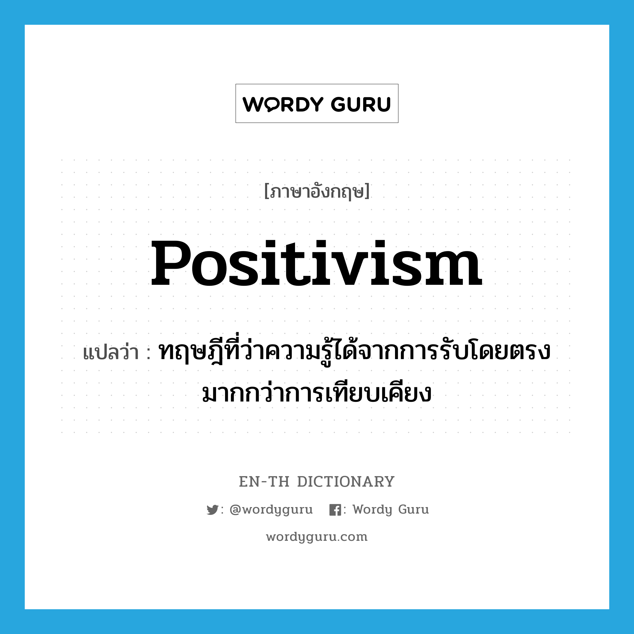 positivism แปลว่า?, คำศัพท์ภาษาอังกฤษ positivism แปลว่า ทฤษฎีที่ว่าความรู้ได้จากการรับโดยตรงมากกว่าการเทียบเคียง ประเภท N หมวด N