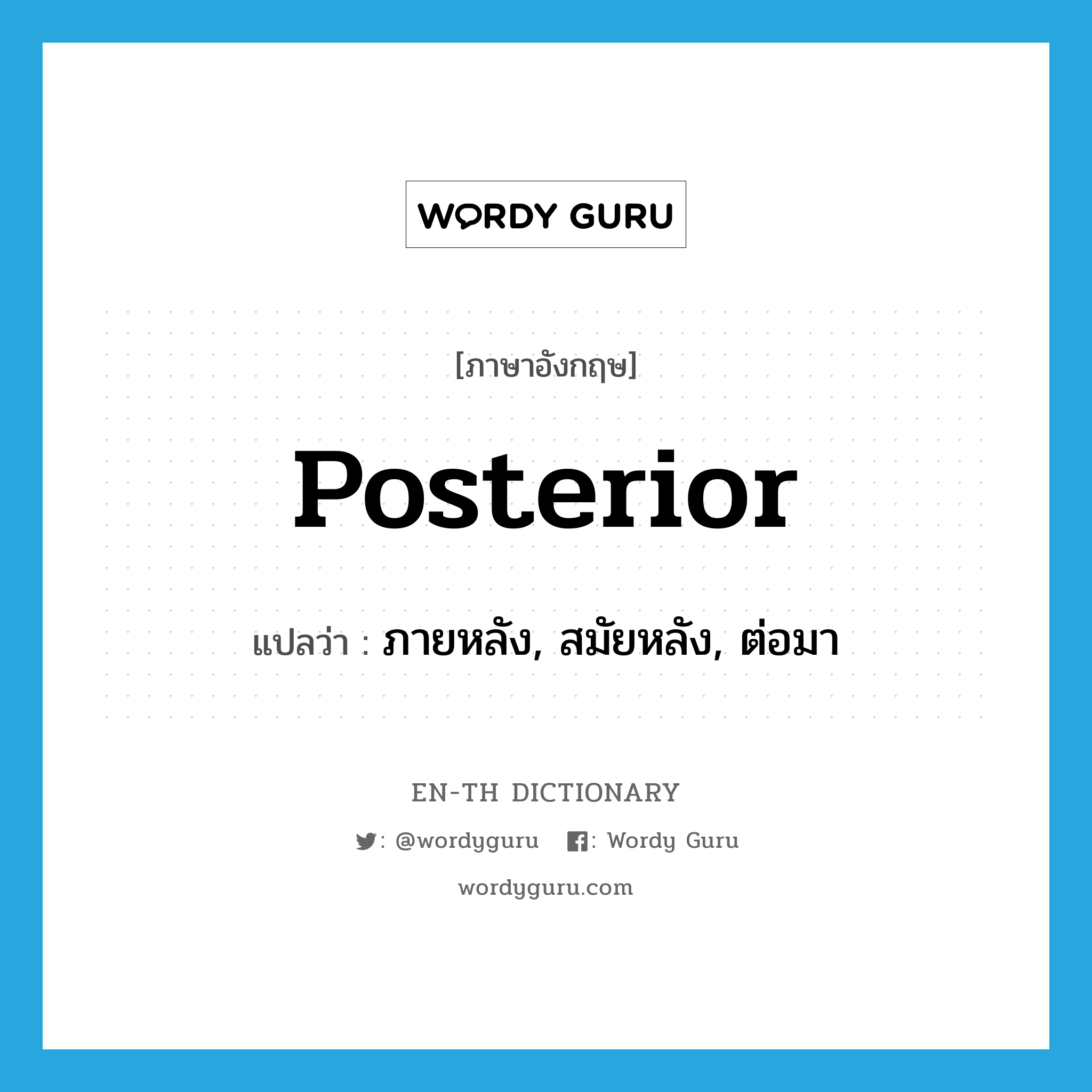 posterior แปลว่า?, คำศัพท์ภาษาอังกฤษ posterior แปลว่า ภายหลัง, สมัยหลัง, ต่อมา ประเภท ADJ หมวด ADJ