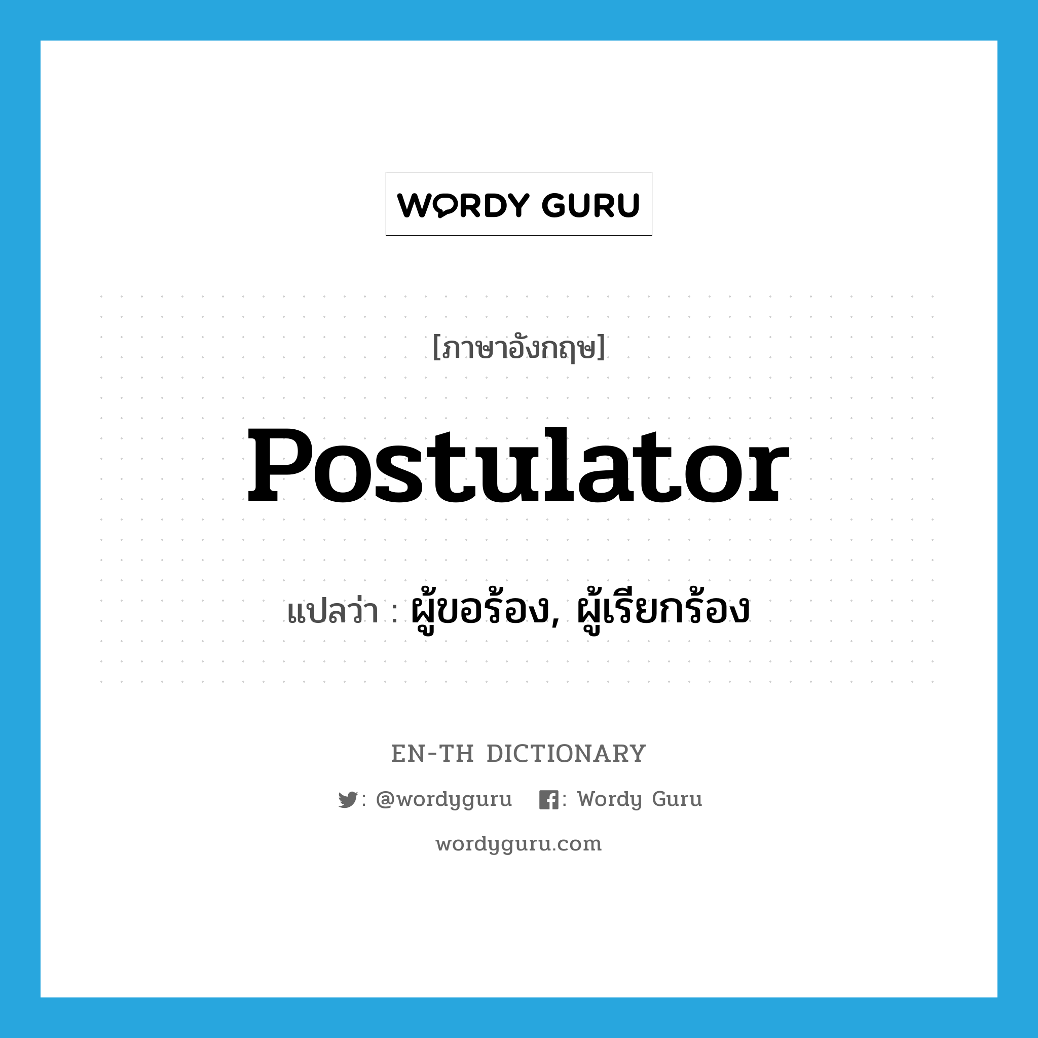 postulator แปลว่า?, คำศัพท์ภาษาอังกฤษ postulator แปลว่า ผู้ขอร้อง, ผู้เรียกร้อง ประเภท N หมวด N