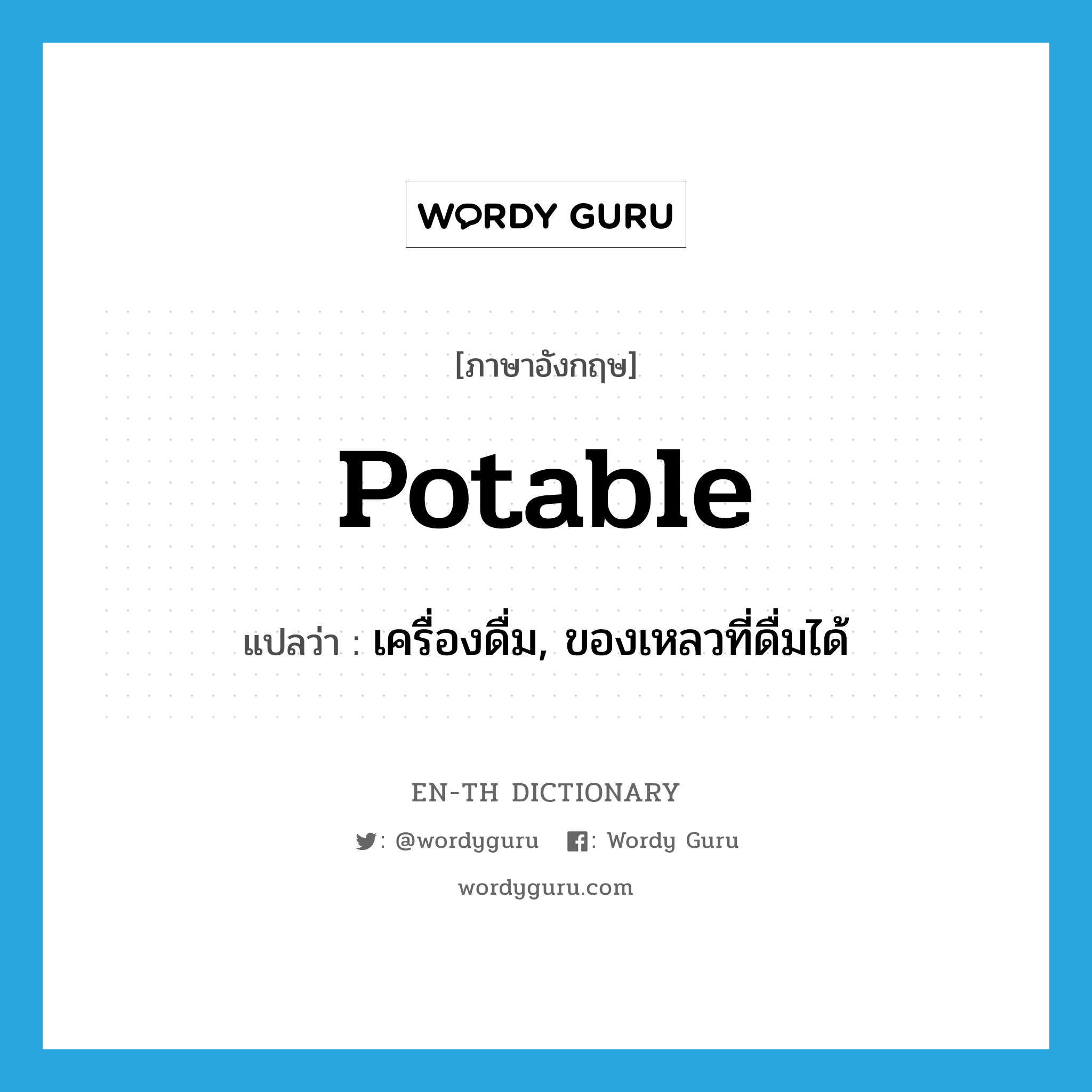 potable แปลว่า?, คำศัพท์ภาษาอังกฤษ potable แปลว่า เครื่องดื่ม, ของเหลวที่ดื่มได้ ประเภท N หมวด N