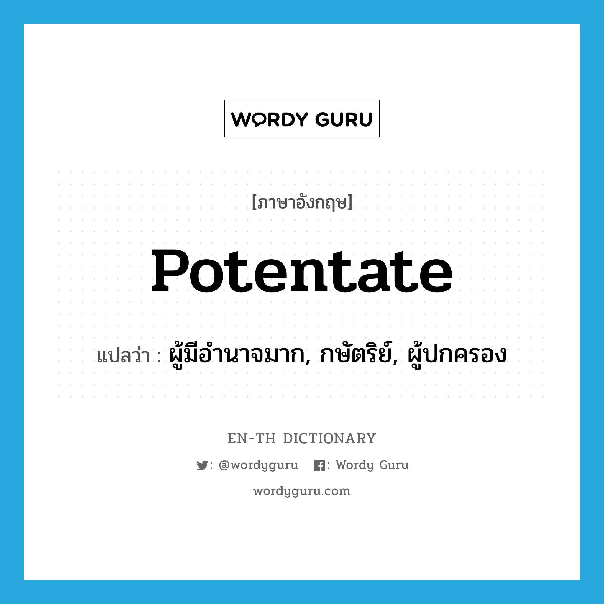 potentate แปลว่า?, คำศัพท์ภาษาอังกฤษ potentate แปลว่า ผู้มีอำนาจมาก, กษัตริย์, ผู้ปกครอง ประเภท N หมวด N