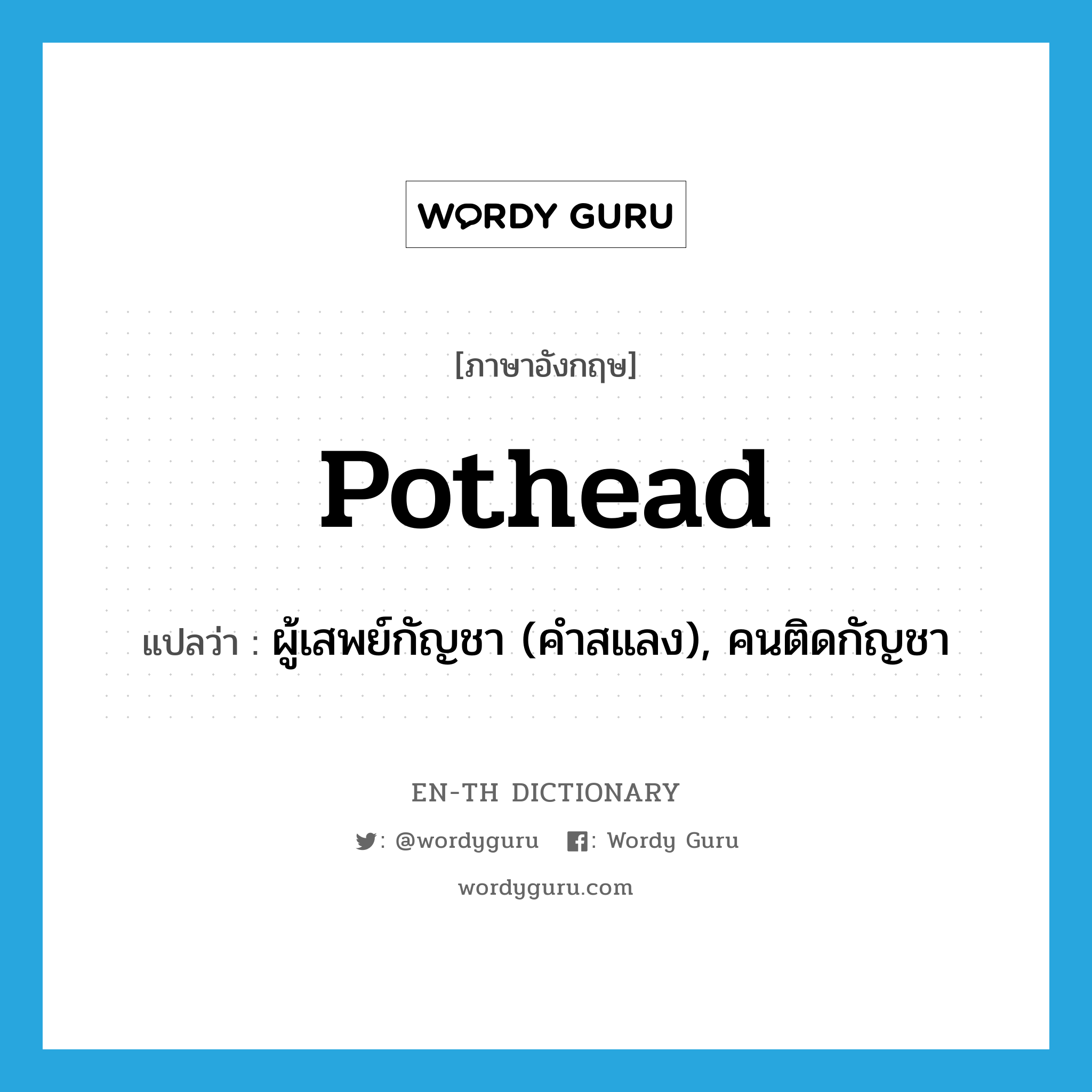 pothead แปลว่า?, คำศัพท์ภาษาอังกฤษ pothead แปลว่า ผู้เสพย์กัญชา (คำสแลง), คนติดกัญชา ประเภท N หมวด N