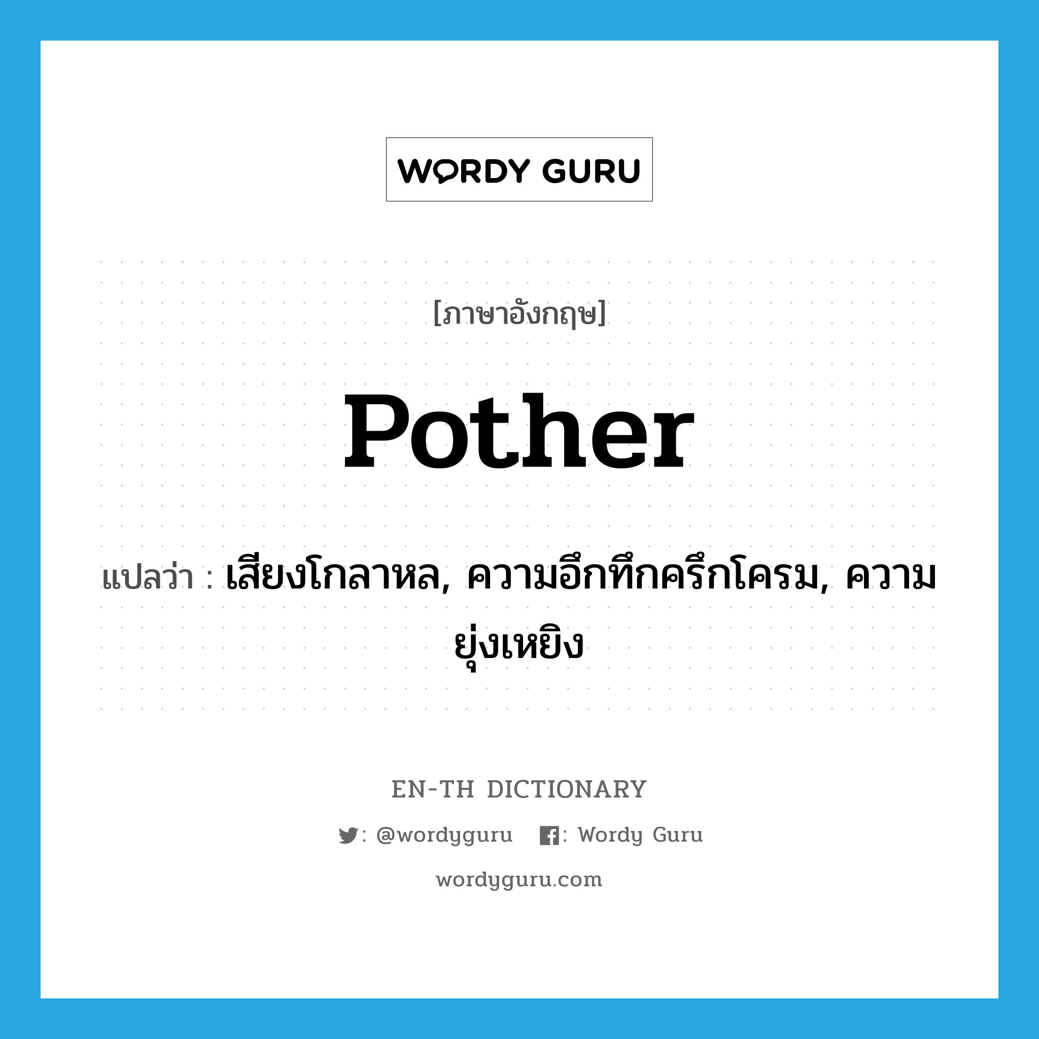 pother แปลว่า?, คำศัพท์ภาษาอังกฤษ pother แปลว่า เสียงโกลาหล, ความอึกทึกครึกโครม, ความยุ่งเหยิง ประเภท N หมวด N