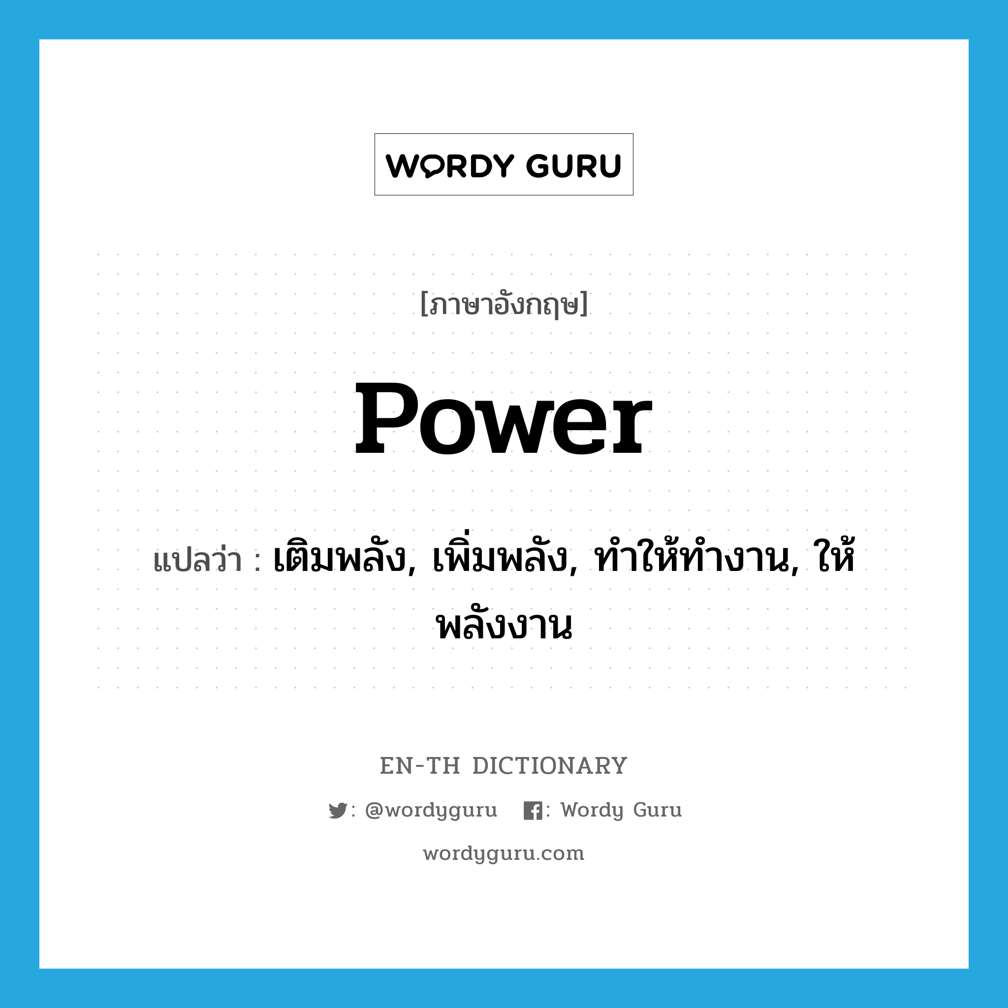 power แปลว่า?, คำศัพท์ภาษาอังกฤษ power แปลว่า เติมพลัง, เพิ่มพลัง, ทำให้ทำงาน, ให้พลังงาน ประเภท VT หมวด VT