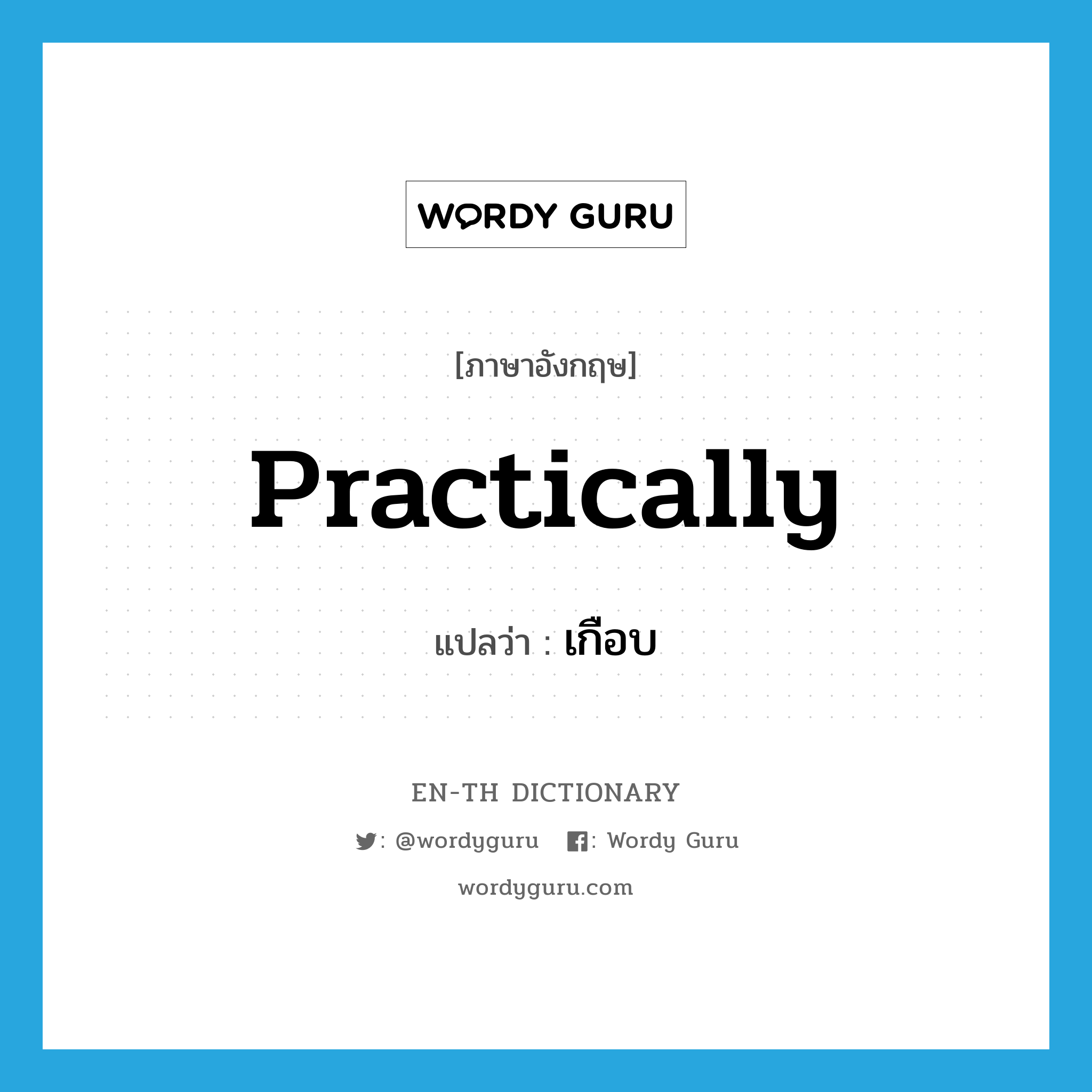 practically แปลว่า?, คำศัพท์ภาษาอังกฤษ practically แปลว่า เกือบ ประเภท ADV หมวด ADV