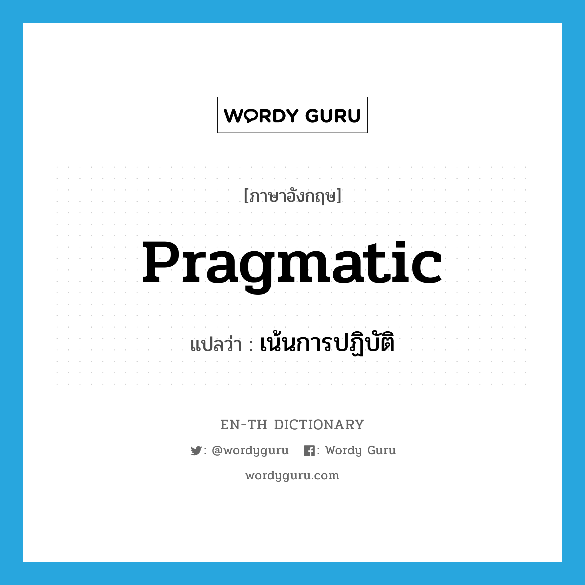 pragmatic แปลว่า?, คำศัพท์ภาษาอังกฤษ pragmatic แปลว่า เน้นการปฏิบัติ ประเภท ADJ หมวด ADJ