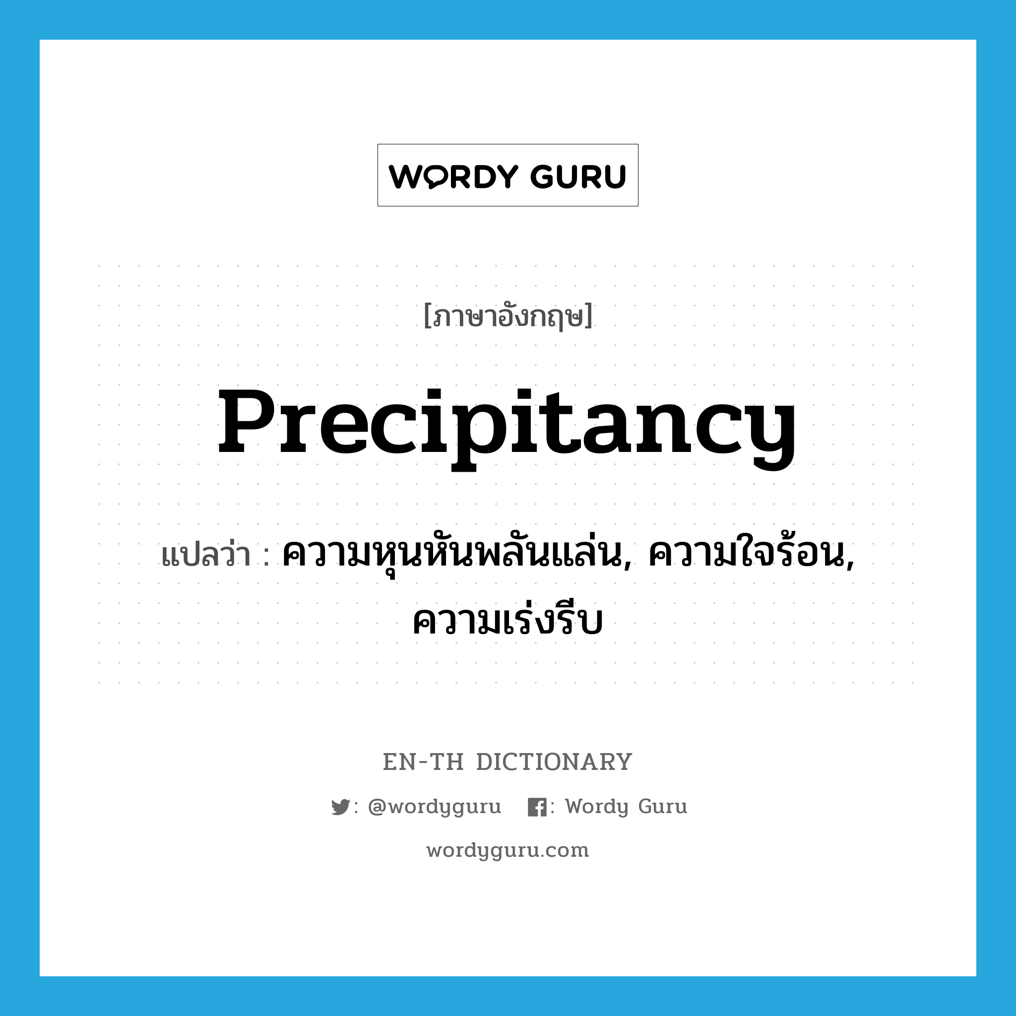 precipitancy แปลว่า?, คำศัพท์ภาษาอังกฤษ precipitancy แปลว่า ความหุนหันพลันแล่น, ความใจร้อน, ความเร่งรีบ ประเภท N หมวด N