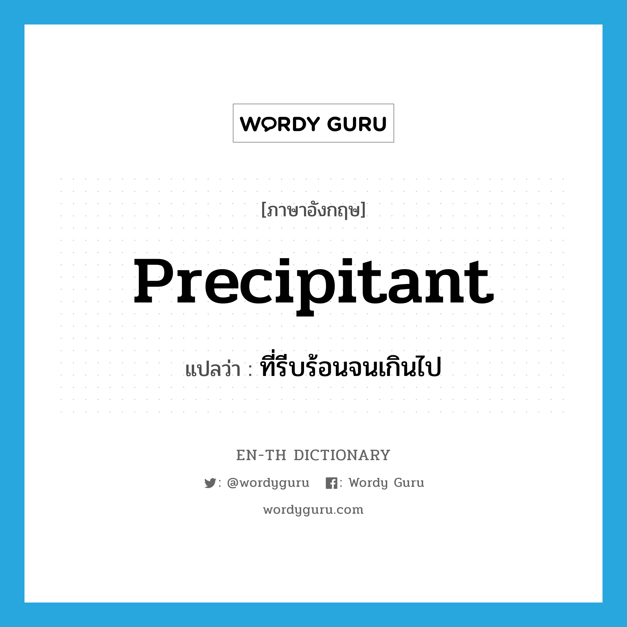 precipitant แปลว่า?, คำศัพท์ภาษาอังกฤษ precipitant แปลว่า ที่รีบร้อนจนเกินไป ประเภท ADJ หมวด ADJ