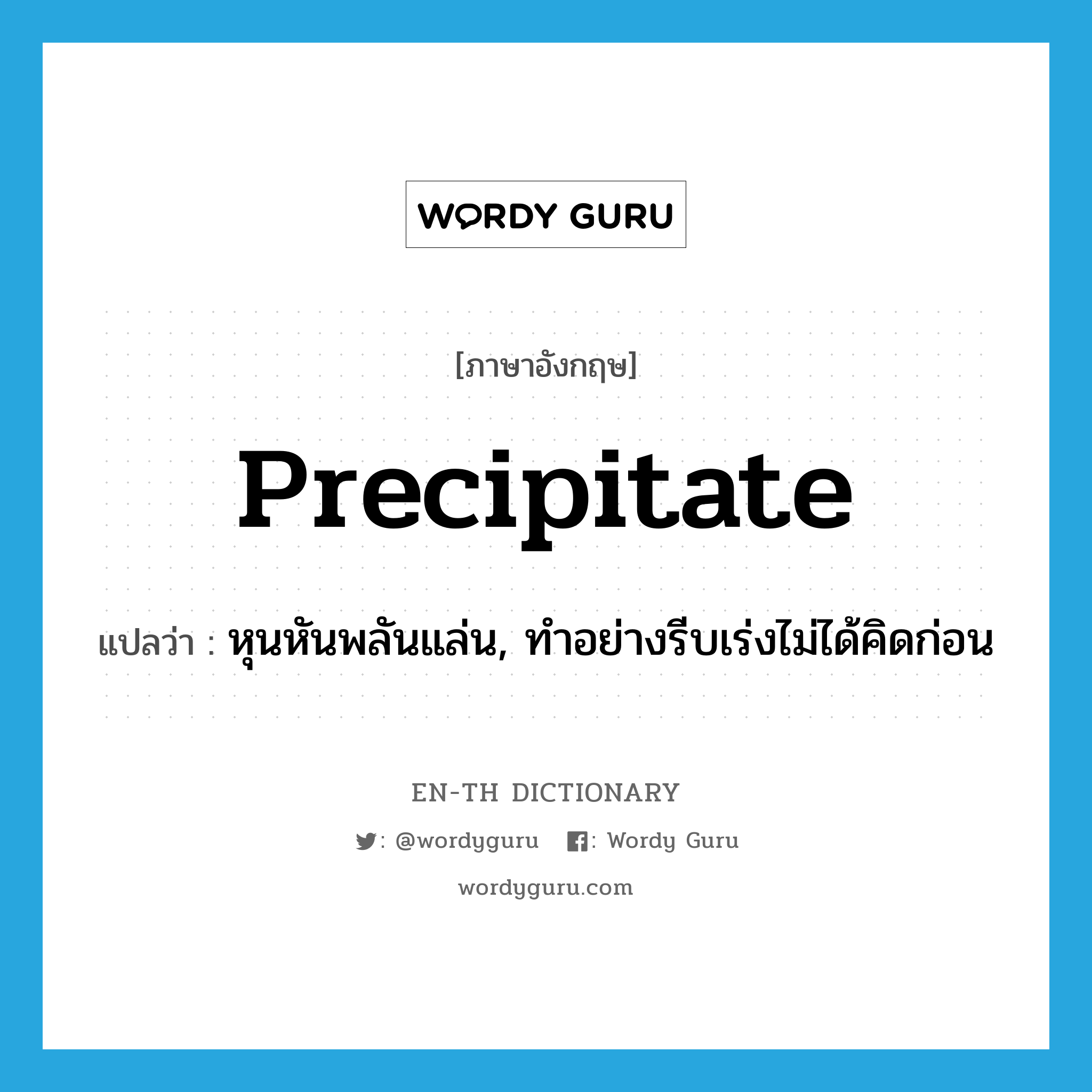 precipitate แปลว่า?, คำศัพท์ภาษาอังกฤษ precipitate แปลว่า หุนหันพลันแล่น, ทำอย่างรีบเร่งไม่ได้คิดก่อน ประเภท ADJ หมวด ADJ