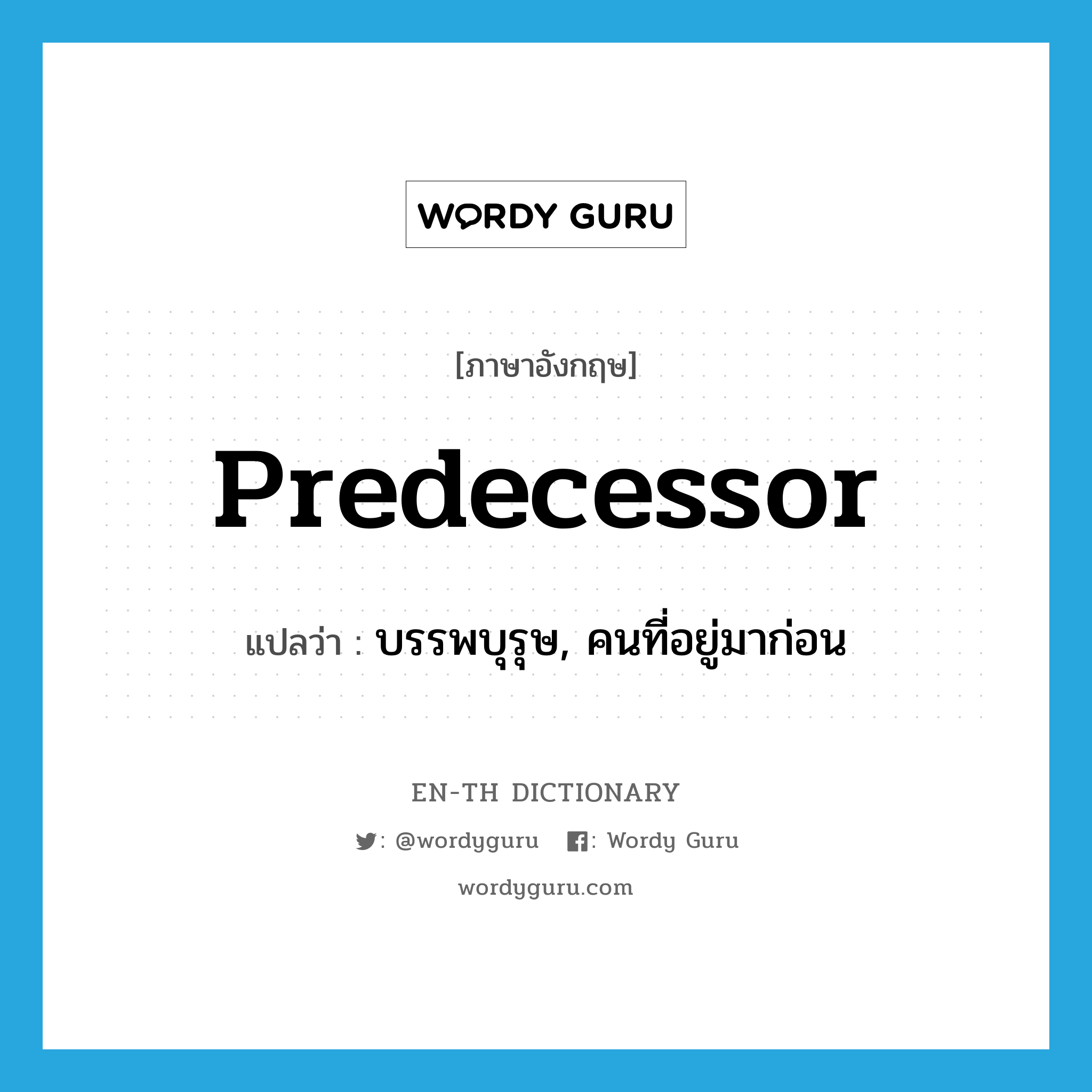 predecessor แปลว่า?, คำศัพท์ภาษาอังกฤษ predecessor แปลว่า บรรพบุรุษ, คนที่อยู่มาก่อน ประเภท N หมวด N