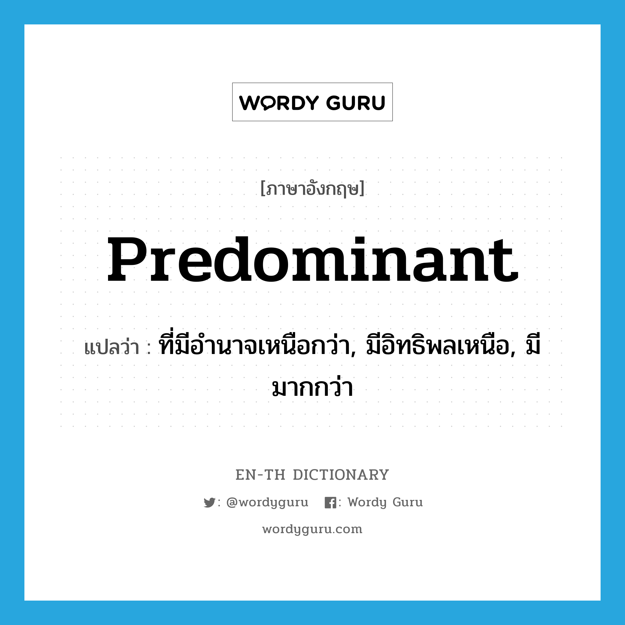 predominant แปลว่า?, คำศัพท์ภาษาอังกฤษ predominant แปลว่า ที่มีอำนาจเหนือกว่า, มีอิทธิพลเหนือ, มีมากกว่า ประเภท ADJ หมวด ADJ