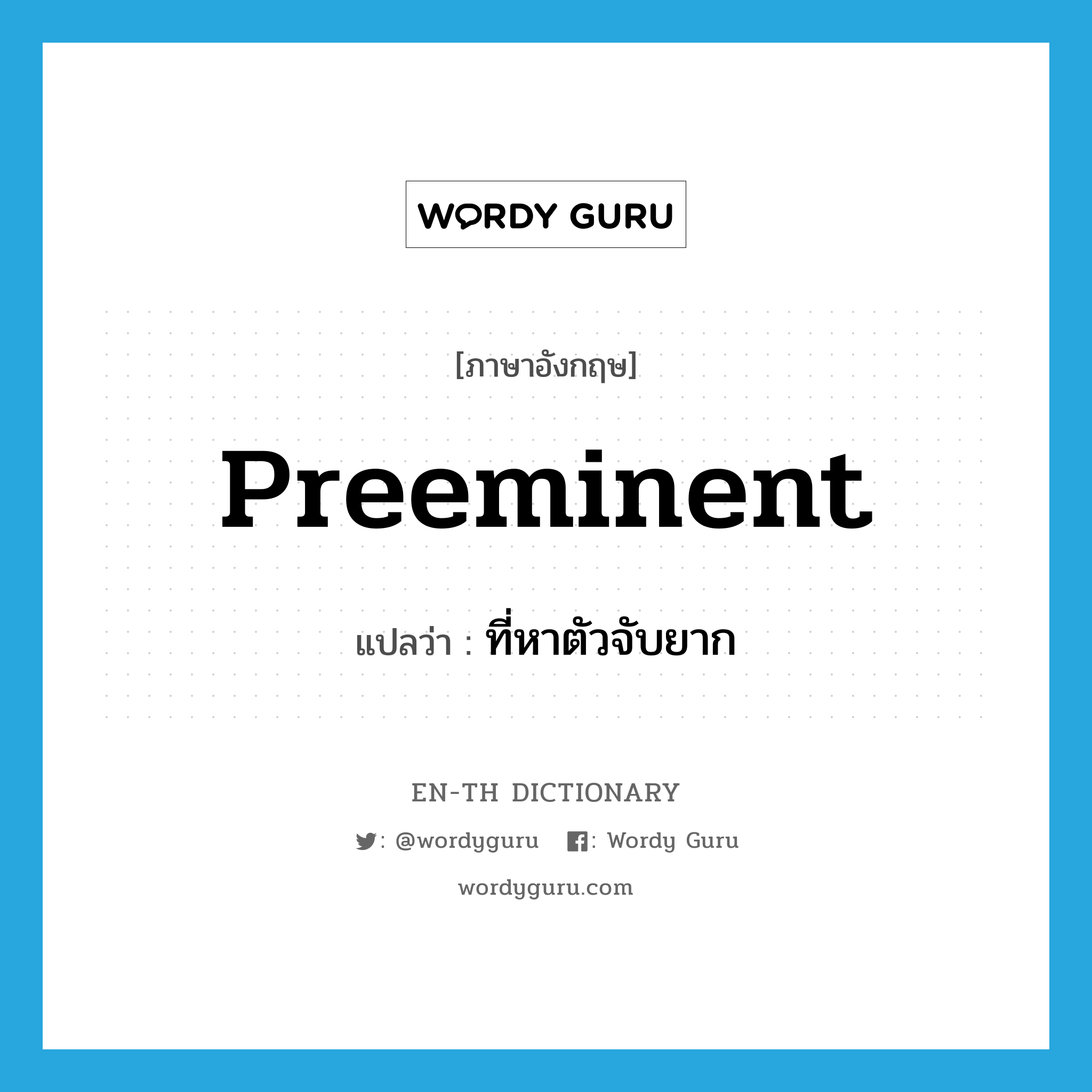 preeminent แปลว่า?, คำศัพท์ภาษาอังกฤษ preeminent แปลว่า ที่หาตัวจับยาก ประเภท ADJ หมวด ADJ