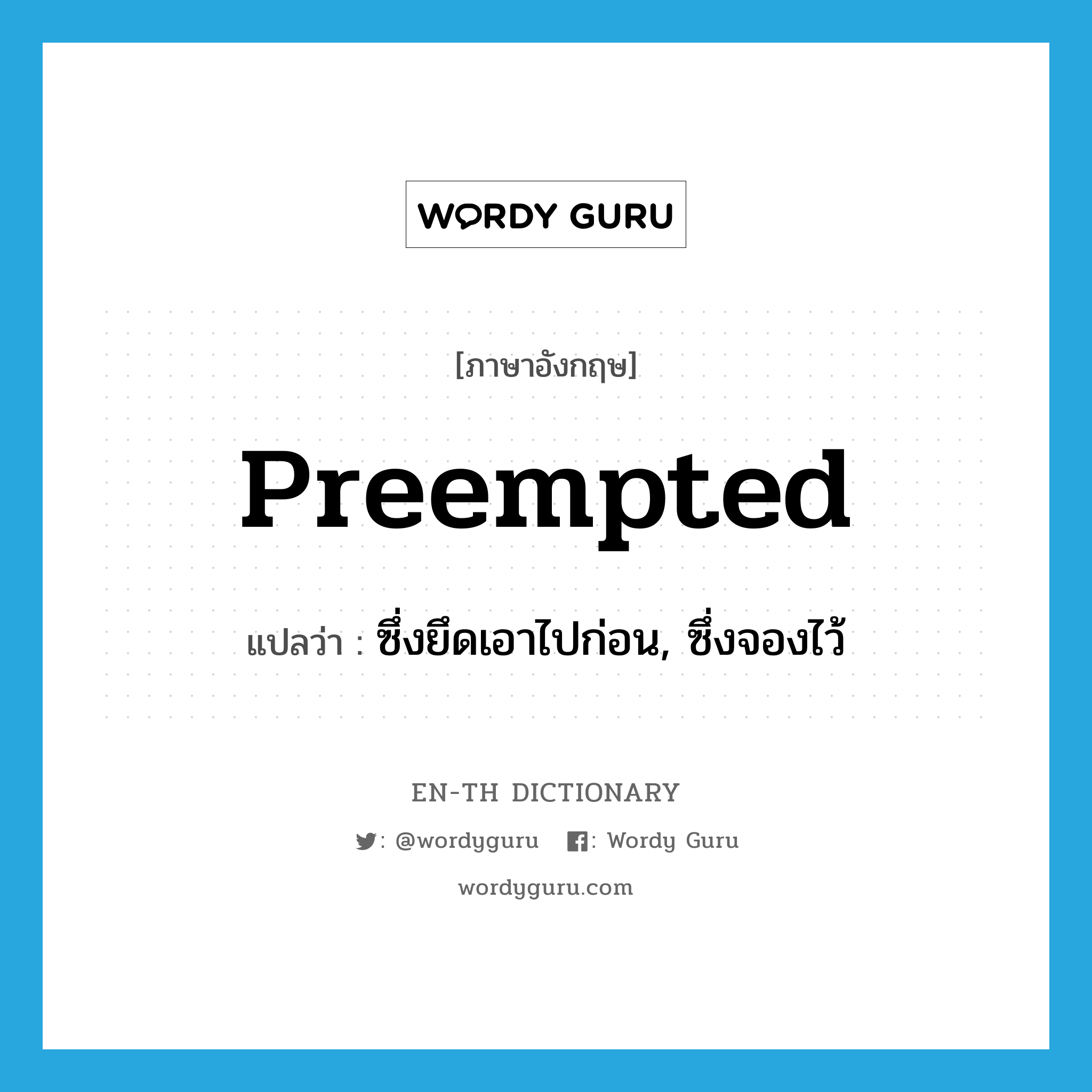 preempted แปลว่า?, คำศัพท์ภาษาอังกฤษ preempted แปลว่า ซึ่งยึดเอาไปก่อน, ซึ่งจองไว้ ประเภท ADJ หมวด ADJ