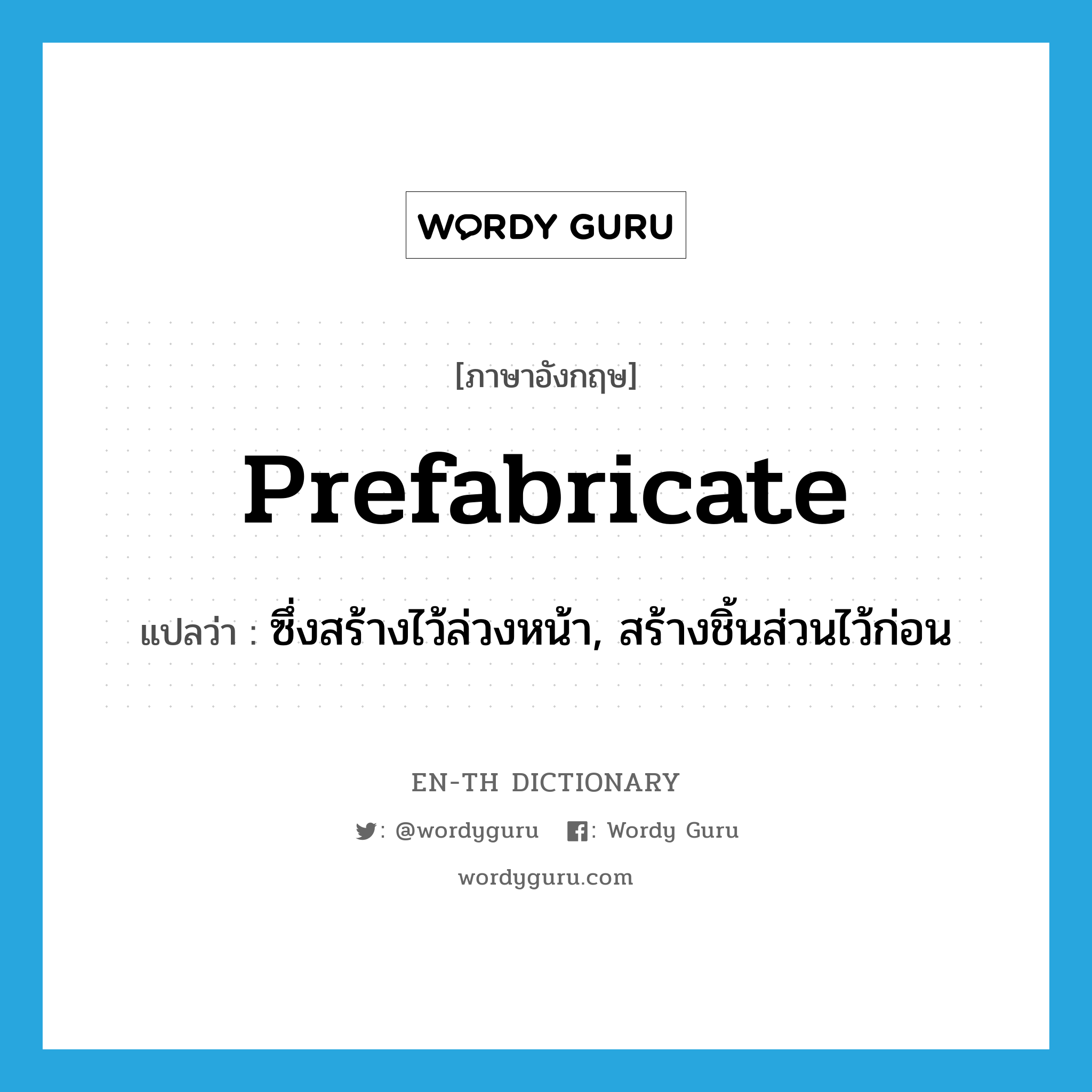 ซึ่งสร้างไว้ล่วงหน้า, สร้างชิ้นส่วนไว้ก่อน ภาษาอังกฤษ?, คำศัพท์ภาษาอังกฤษ ซึ่งสร้างไว้ล่วงหน้า, สร้างชิ้นส่วนไว้ก่อน แปลว่า prefabricate ประเภท VT หมวด VT