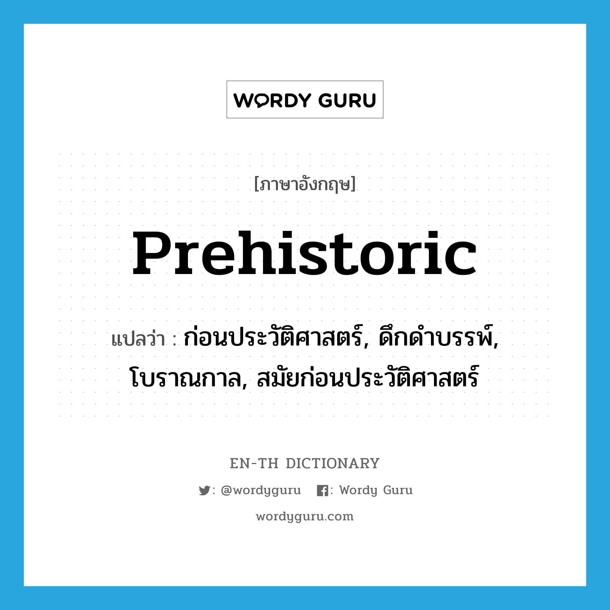 prehistoric แปลว่า?, คำศัพท์ภาษาอังกฤษ prehistoric แปลว่า ก่อนประวัติศาสตร์, ดึกดำบรรพ์, โบราณกาล, สมัยก่อนประวัติศาสตร์ ประเภท ADJ หมวด ADJ