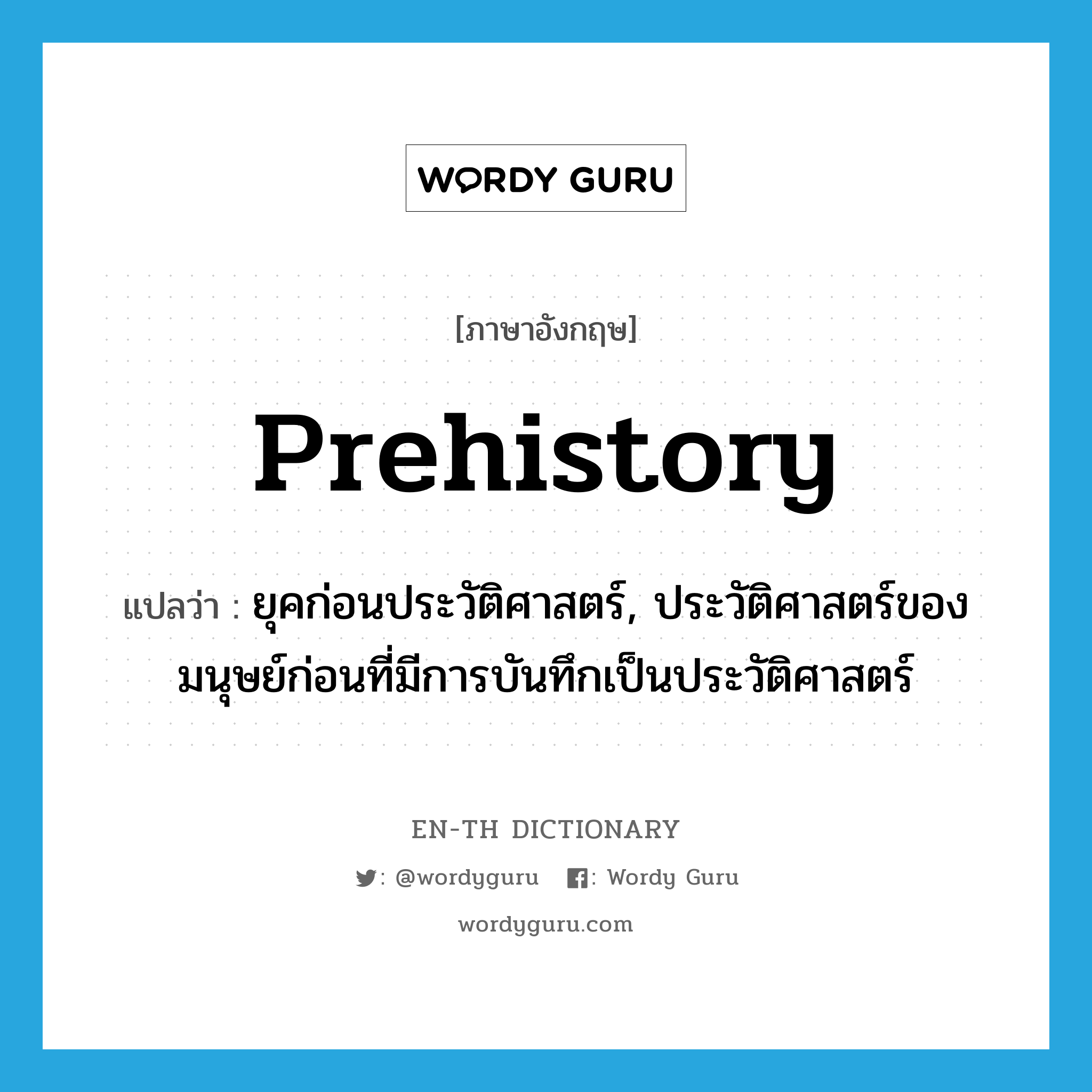 prehistory แปลว่า?, คำศัพท์ภาษาอังกฤษ prehistory แปลว่า ยุคก่อนประวัติศาสตร์, ประวัติศาสตร์ของมนุษย์ก่อนที่มีการบันทึกเป็นประวัติศาสตร์ ประเภท N หมวด N