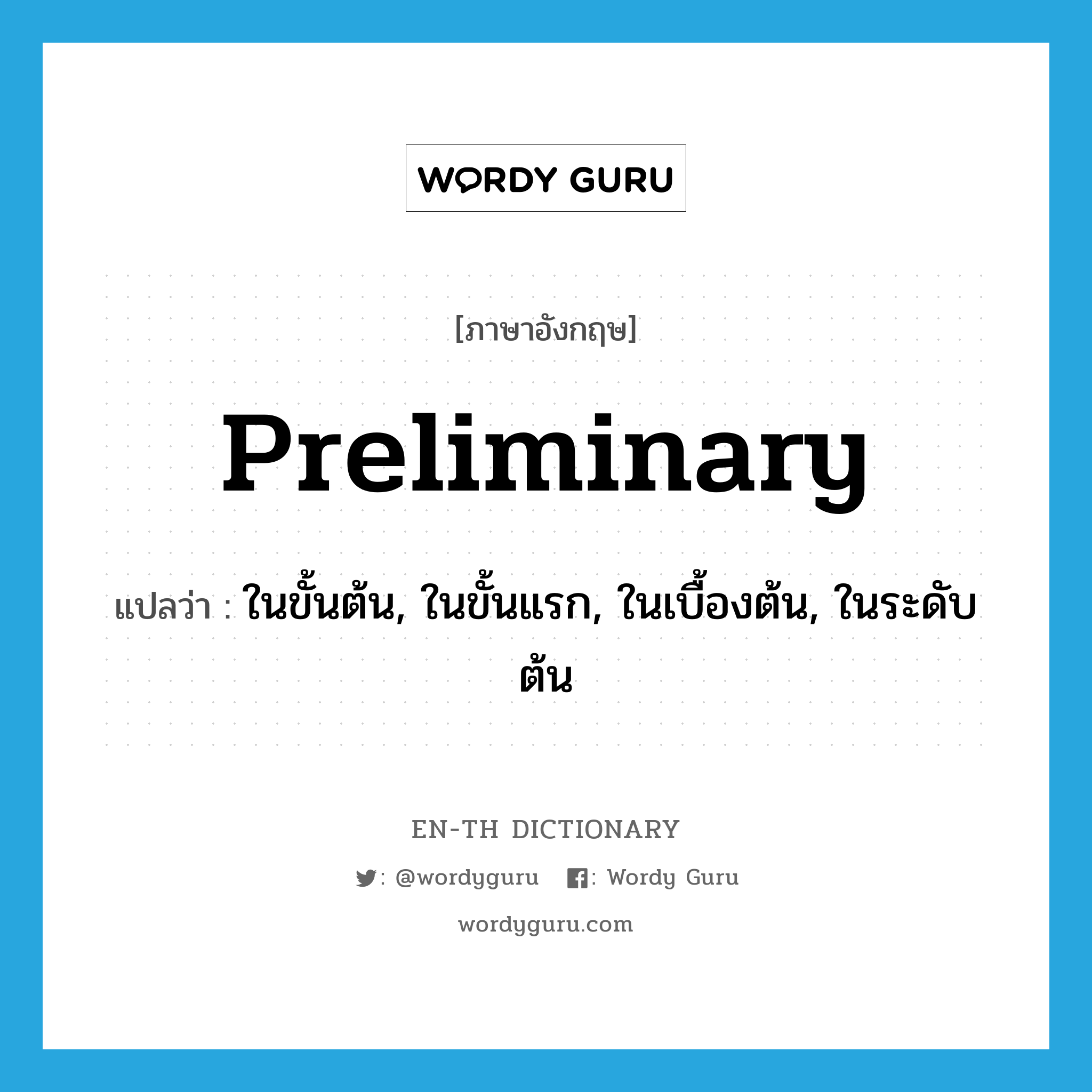 preliminary แปลว่า?, คำศัพท์ภาษาอังกฤษ preliminary แปลว่า ในขั้นต้น, ในขั้นแรก, ในเบื้องต้น, ในระดับต้น ประเภท ADJ หมวด ADJ