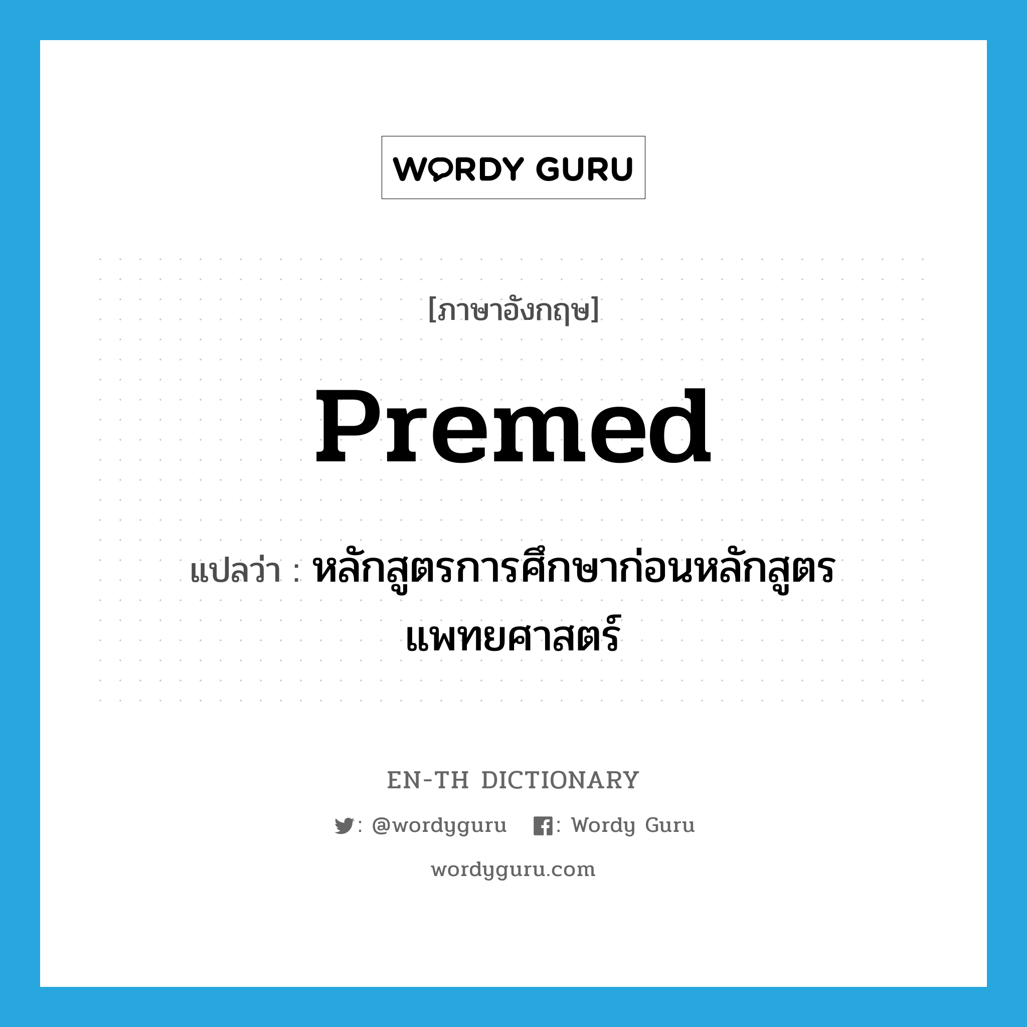 premed แปลว่า?, คำศัพท์ภาษาอังกฤษ premed แปลว่า หลักสูตรการศึกษาก่อนหลักสูตรแพทยศาสตร์ ประเภท N หมวด N