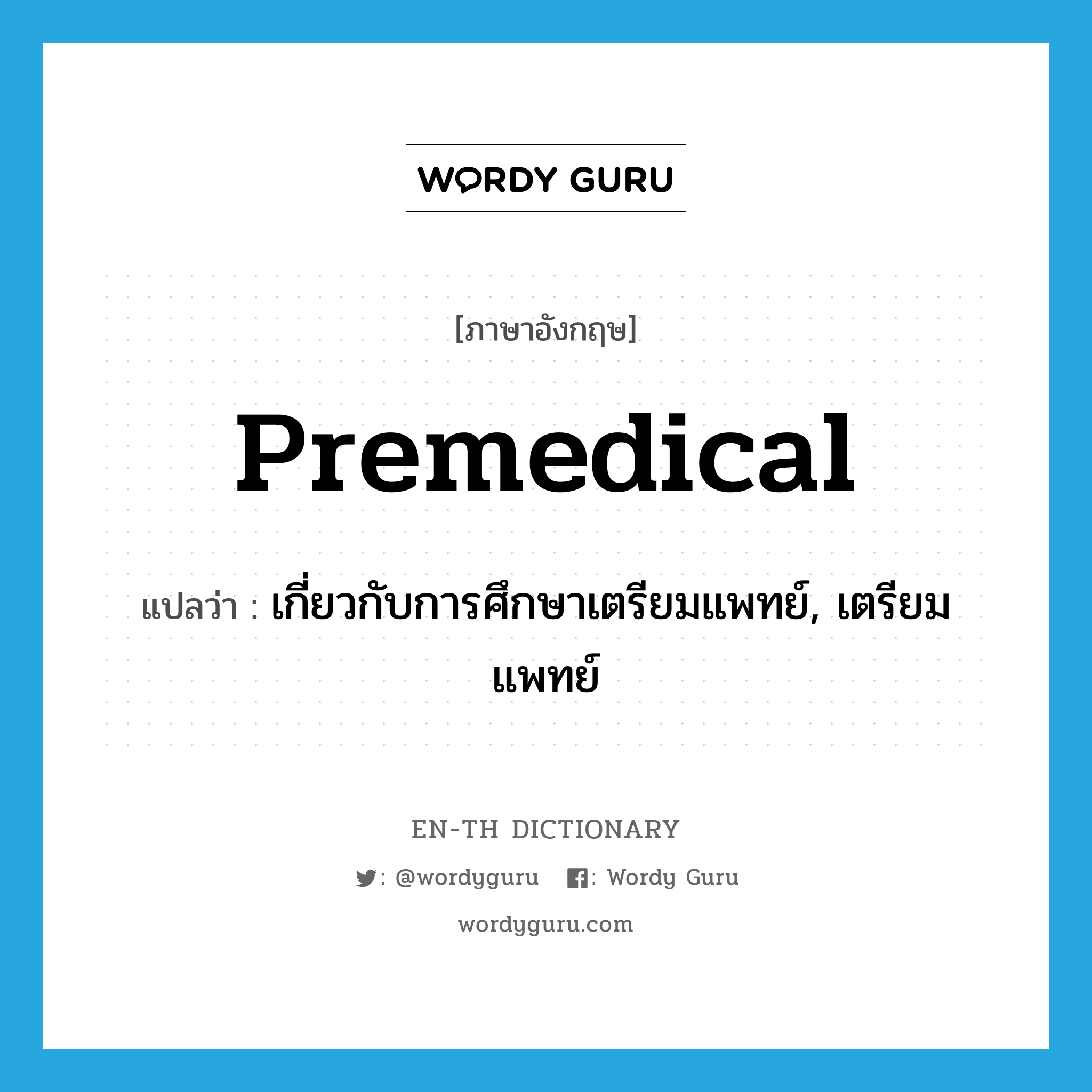 premedical แปลว่า?, คำศัพท์ภาษาอังกฤษ premedical แปลว่า เกี่ยวกับการศึกษาเตรียมแพทย์, เตรียมแพทย์ ประเภท ADJ หมวด ADJ