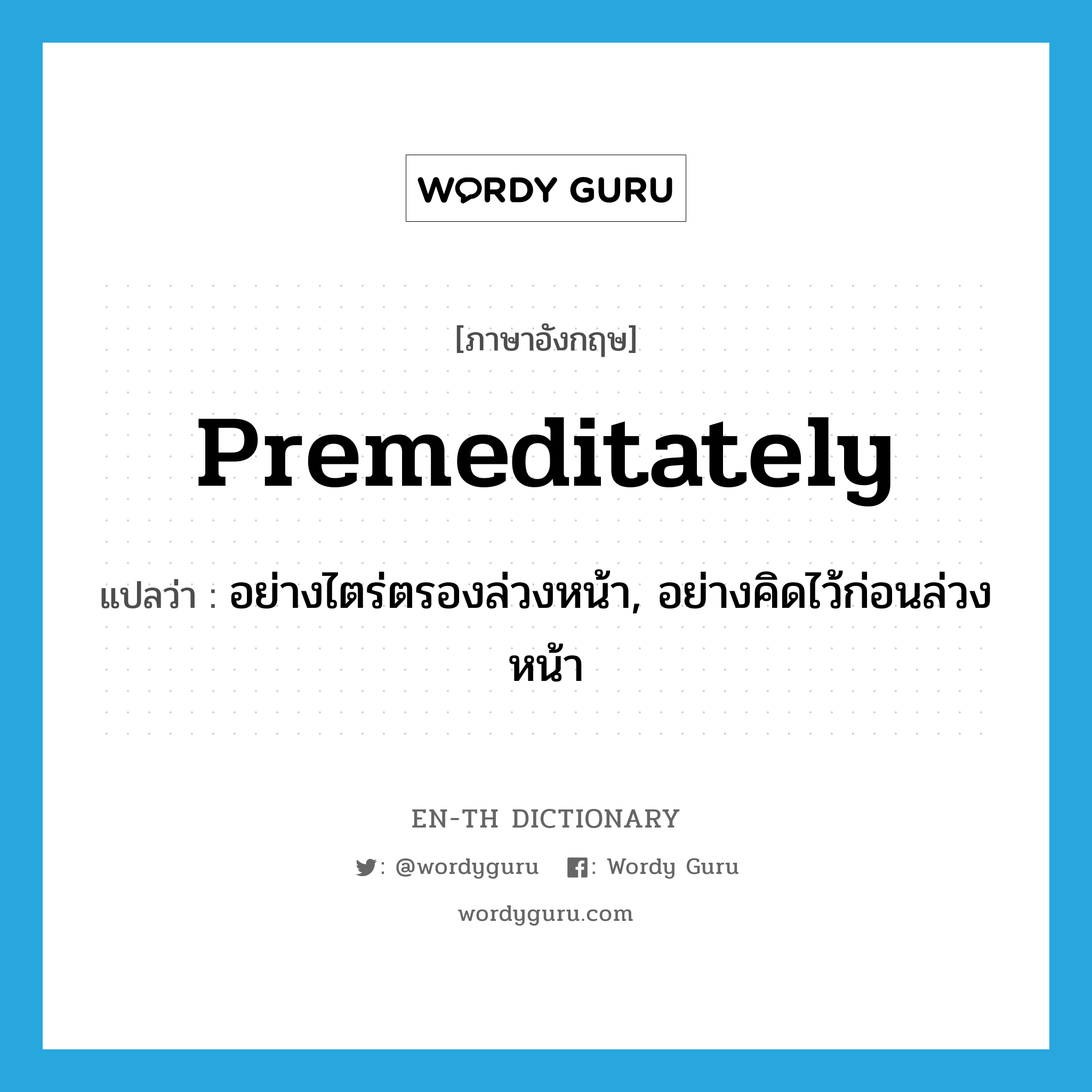 premeditately แปลว่า?, คำศัพท์ภาษาอังกฤษ premeditately แปลว่า อย่างไตร่ตรองล่วงหน้า, อย่างคิดไว้ก่อนล่วงหน้า ประเภท ADV หมวด ADV