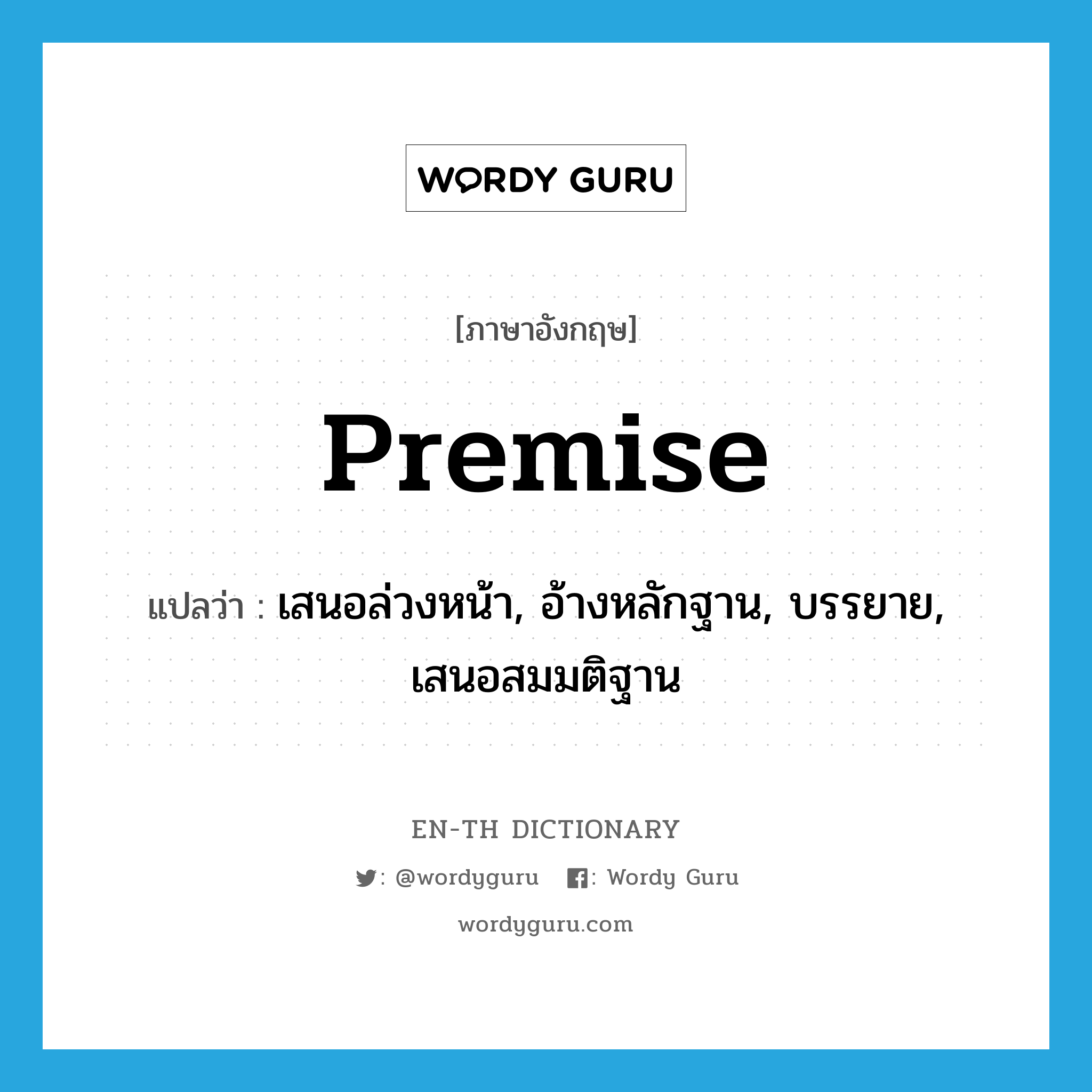 premise แปลว่า?, คำศัพท์ภาษาอังกฤษ premise แปลว่า เสนอล่วงหน้า, อ้างหลักฐาน, บรรยาย, เสนอสมมติฐาน ประเภท VT หมวด VT