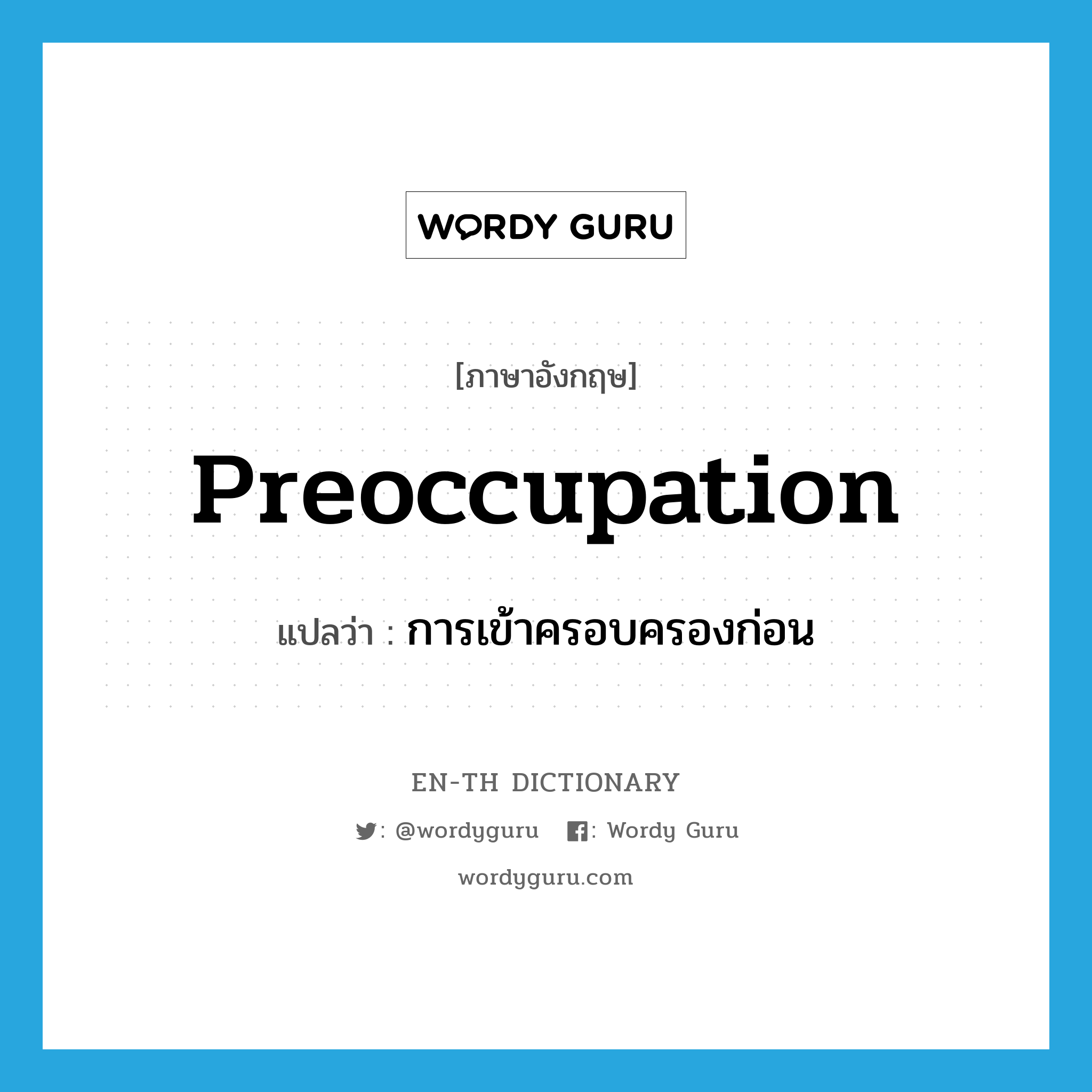 preoccupation แปลว่า?, คำศัพท์ภาษาอังกฤษ preoccupation แปลว่า การเข้าครอบครองก่อน ประเภท N หมวด N