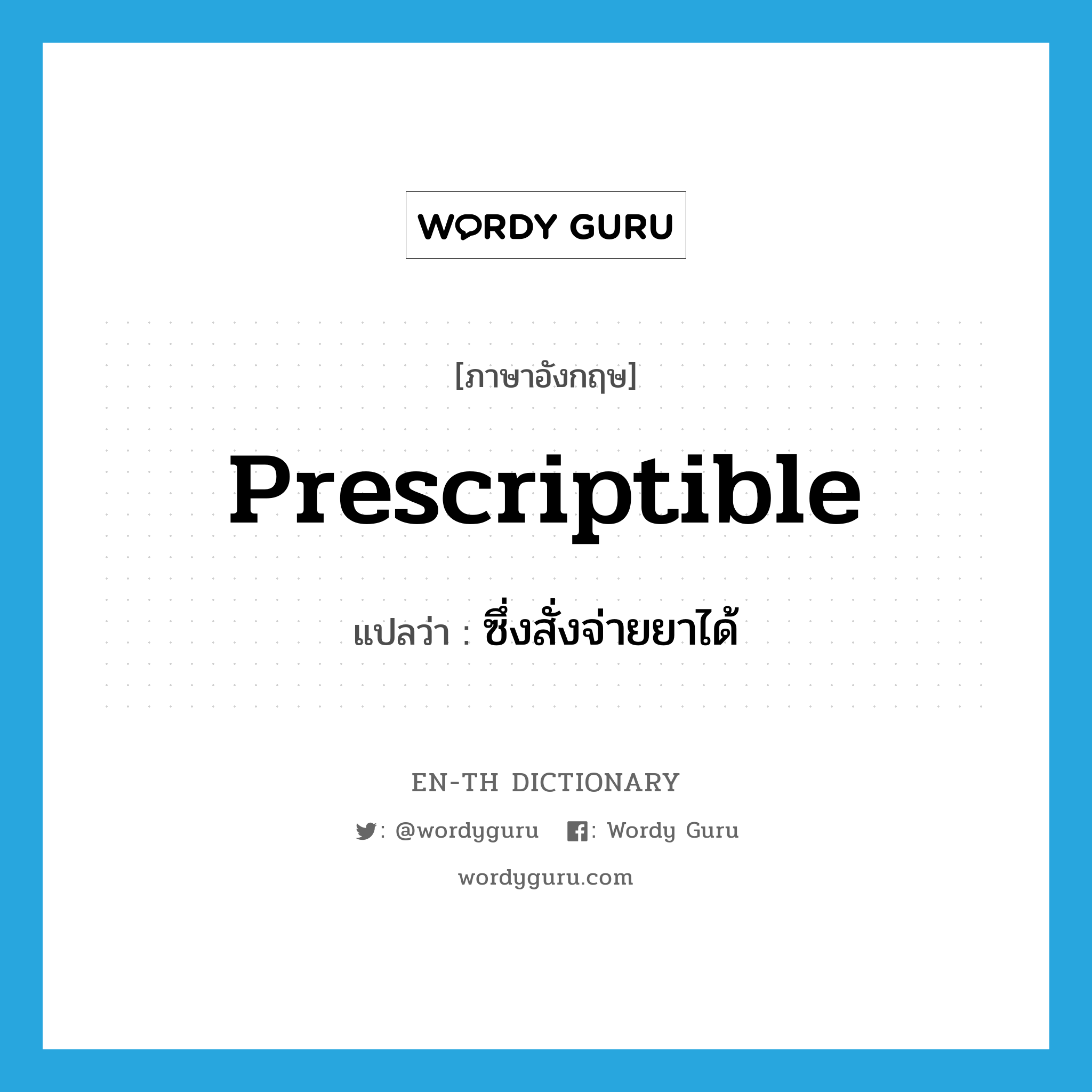 prescriptible แปลว่า?, คำศัพท์ภาษาอังกฤษ prescriptible แปลว่า ซึ่งสั่งจ่ายยาได้ ประเภท ADJ หมวด ADJ