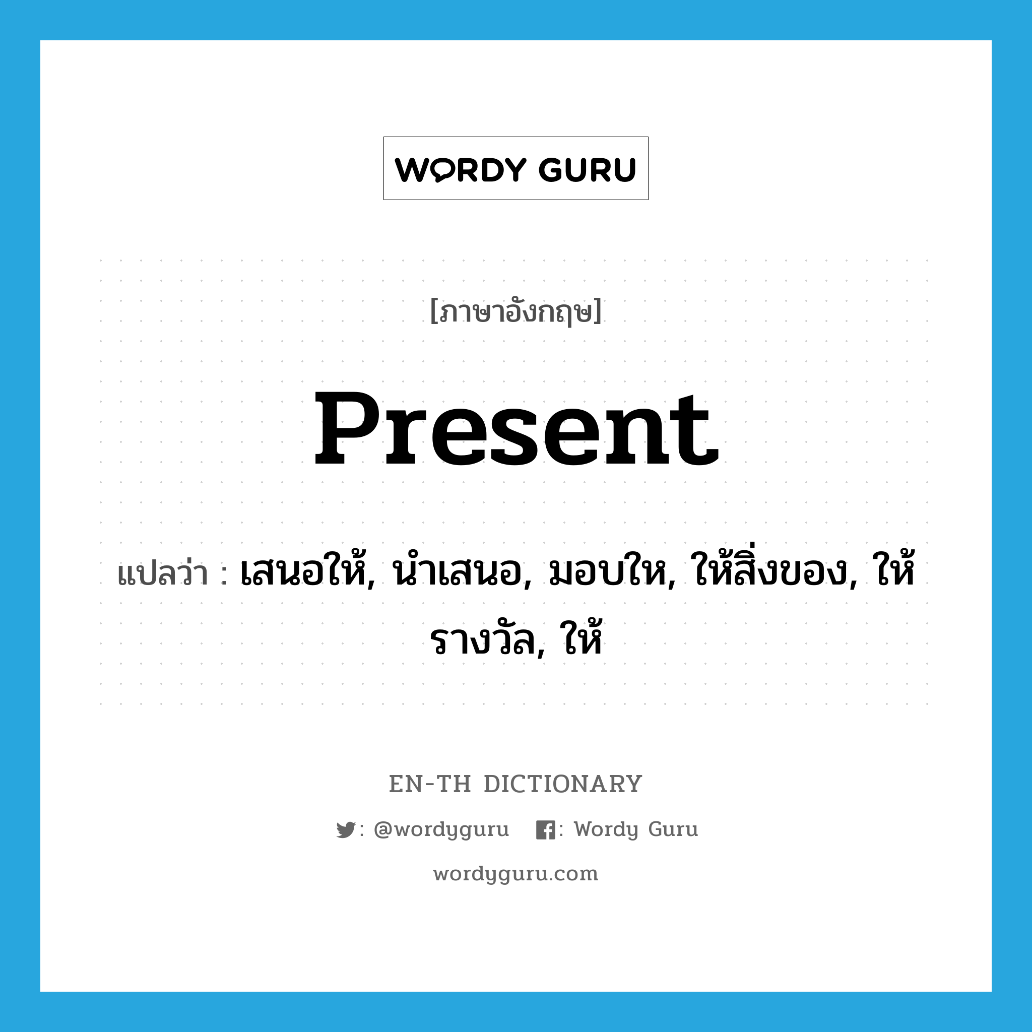 present แปลว่า?, คำศัพท์ภาษาอังกฤษ present แปลว่า เสนอให้, นำเสนอ, มอบให, ให้สิ่งของ, ให้รางวัล, ให้ ประเภท VT หมวด VT