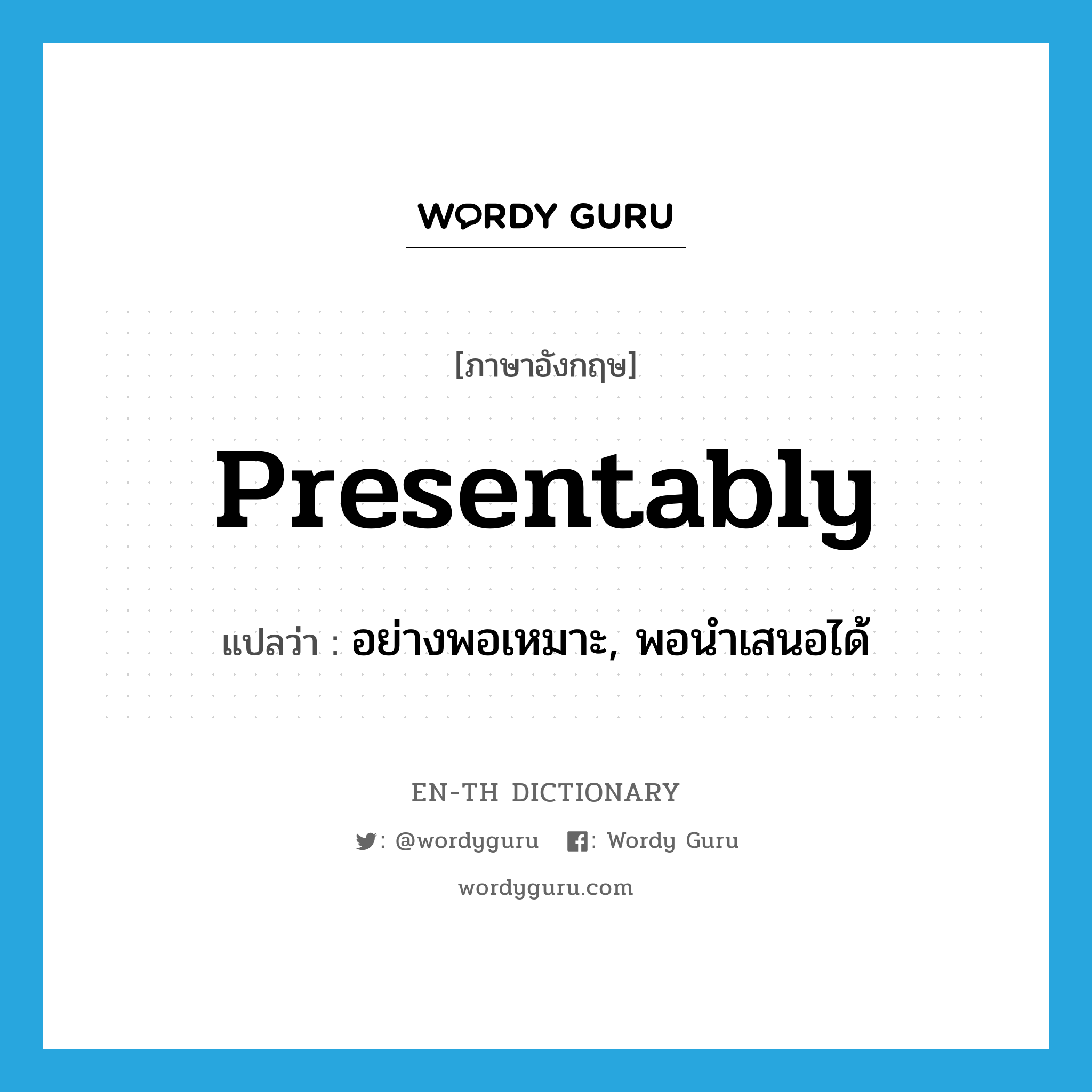 presentably แปลว่า?, คำศัพท์ภาษาอังกฤษ presentably แปลว่า อย่างพอเหมาะ, พอนำเสนอได้ ประเภท ADV หมวด ADV