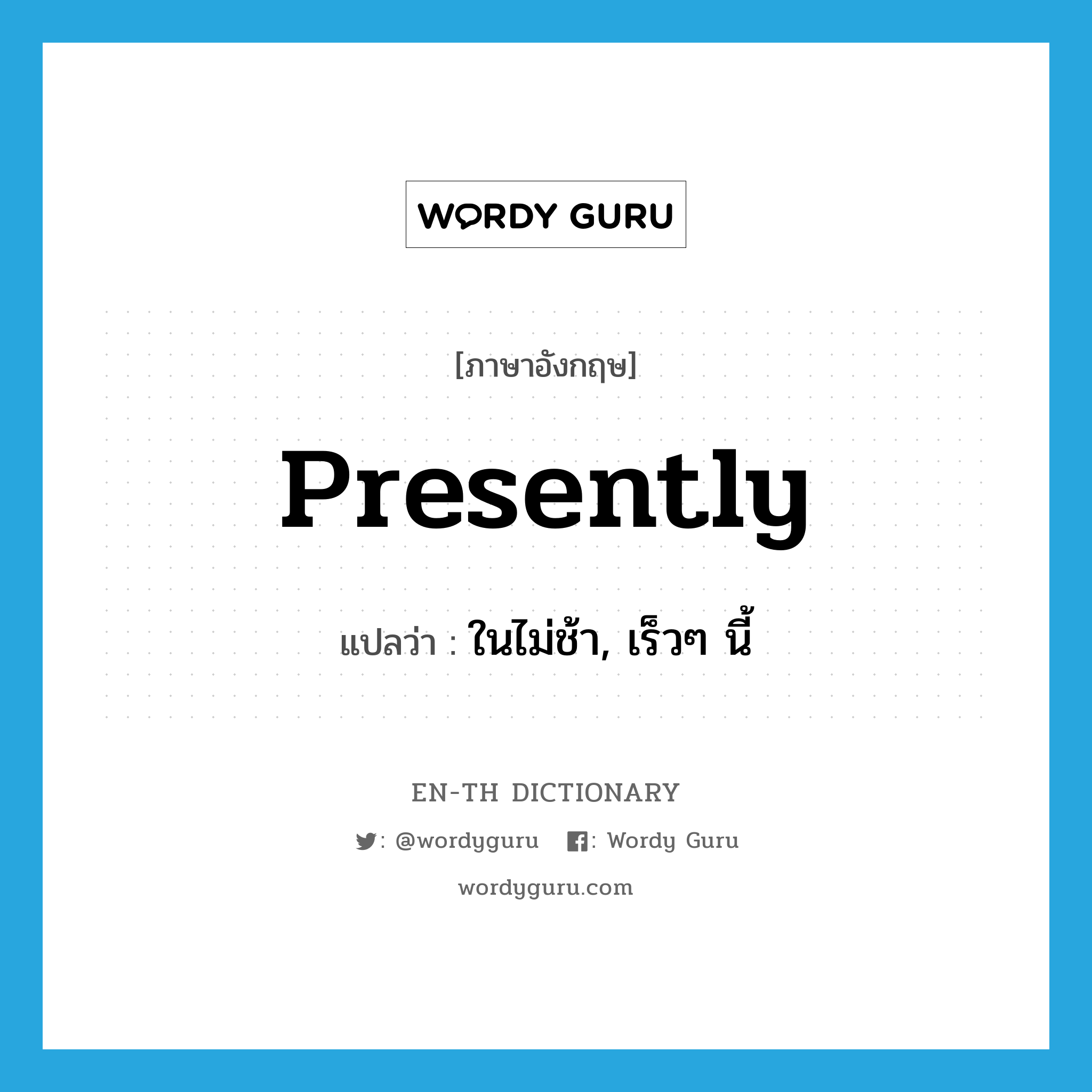 presently แปลว่า?, คำศัพท์ภาษาอังกฤษ presently แปลว่า ในไม่ช้า, เร็วๆ นี้ ประเภท ADV หมวด ADV