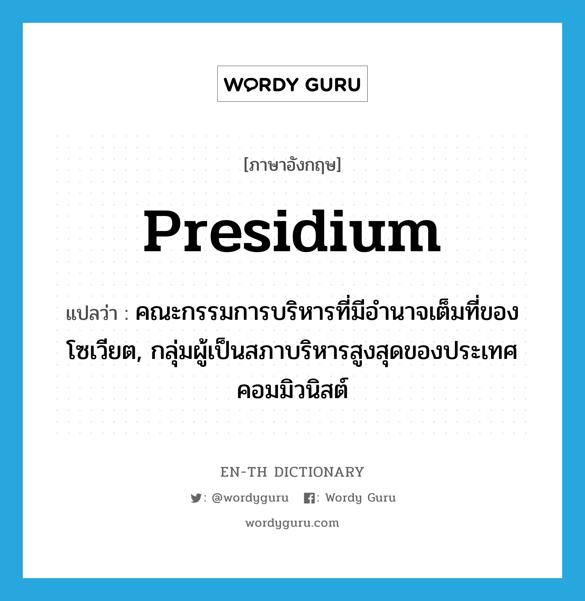 presidium แปลว่า?, คำศัพท์ภาษาอังกฤษ presidium แปลว่า คณะกรรมการบริหารที่มีอำนาจเต็มที่ของโซเวียต, กลุ่มผู้เป็นสภาบริหารสูงสุดของประเทศคอมมิวนิสต์ ประเภท N หมวด N