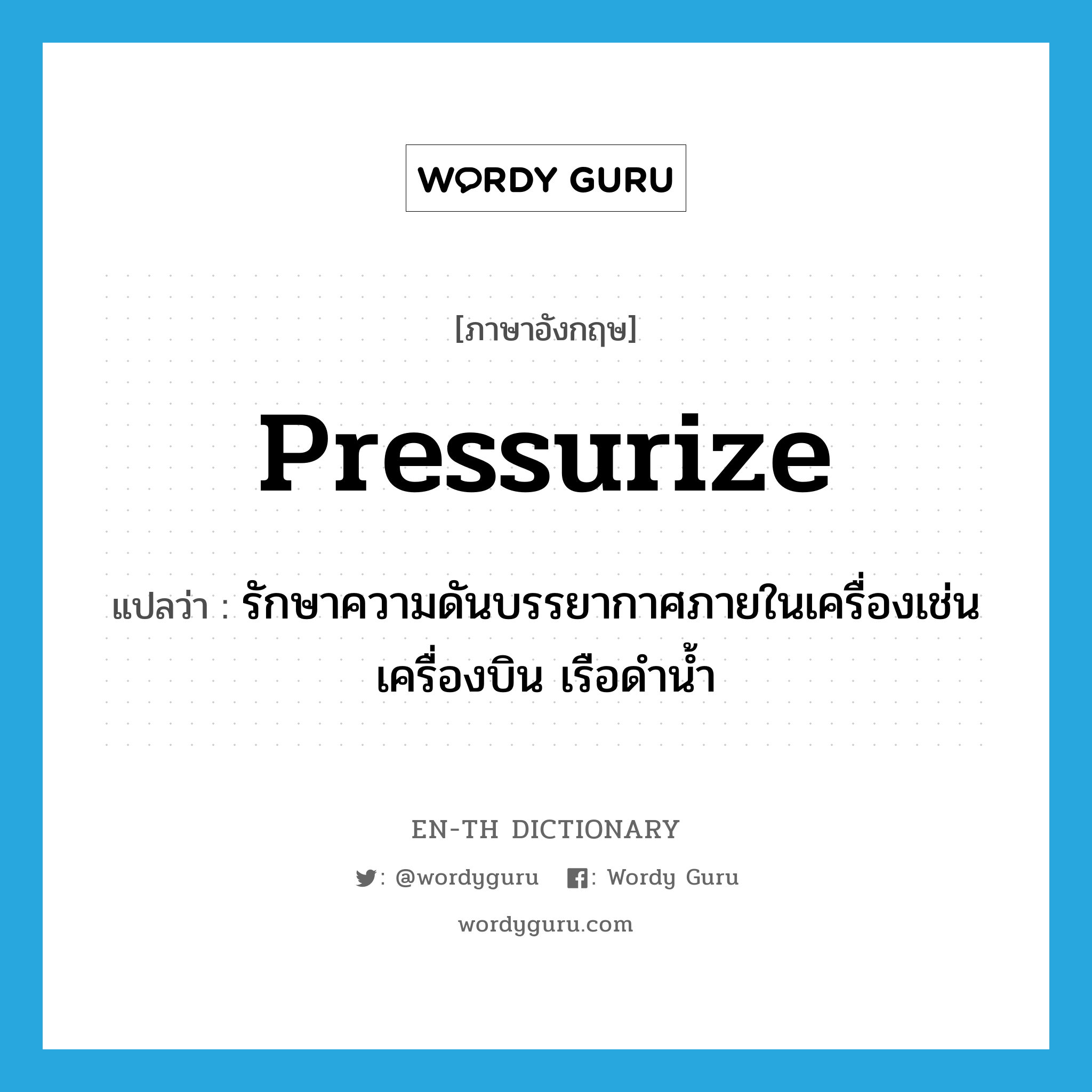 pressurize แปลว่า?, คำศัพท์ภาษาอังกฤษ pressurize แปลว่า รักษาความดันบรรยากาศภายในเครื่องเช่น เครื่องบิน เรือดำน้ำ ประเภท VT หมวด VT