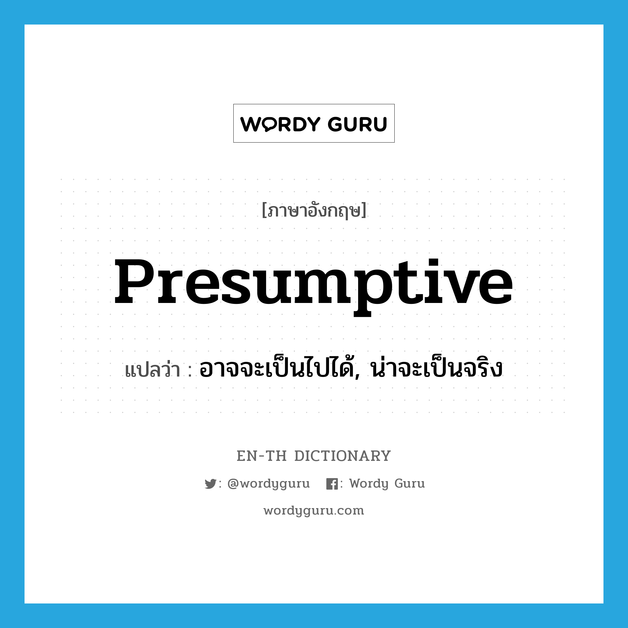 presumptive แปลว่า?, คำศัพท์ภาษาอังกฤษ presumptive แปลว่า อาจจะเป็นไปได้, น่าจะเป็นจริง ประเภท ADJ หมวด ADJ