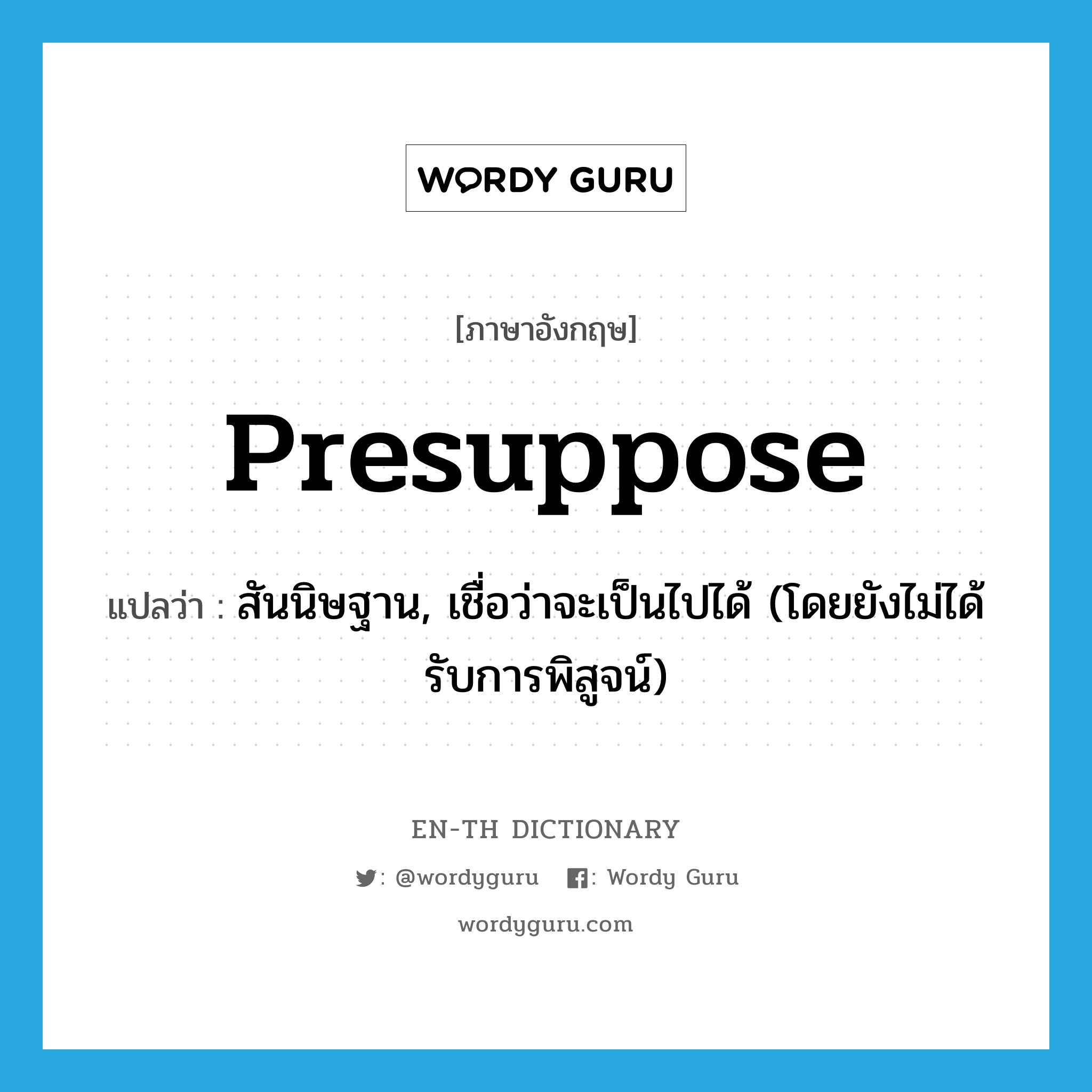 presuppose แปลว่า?, คำศัพท์ภาษาอังกฤษ presuppose แปลว่า สันนิษฐาน, เชื่อว่าจะเป็นไปได้ (โดยยังไม่ได้รับการพิสูจน์) ประเภท VT หมวด VT