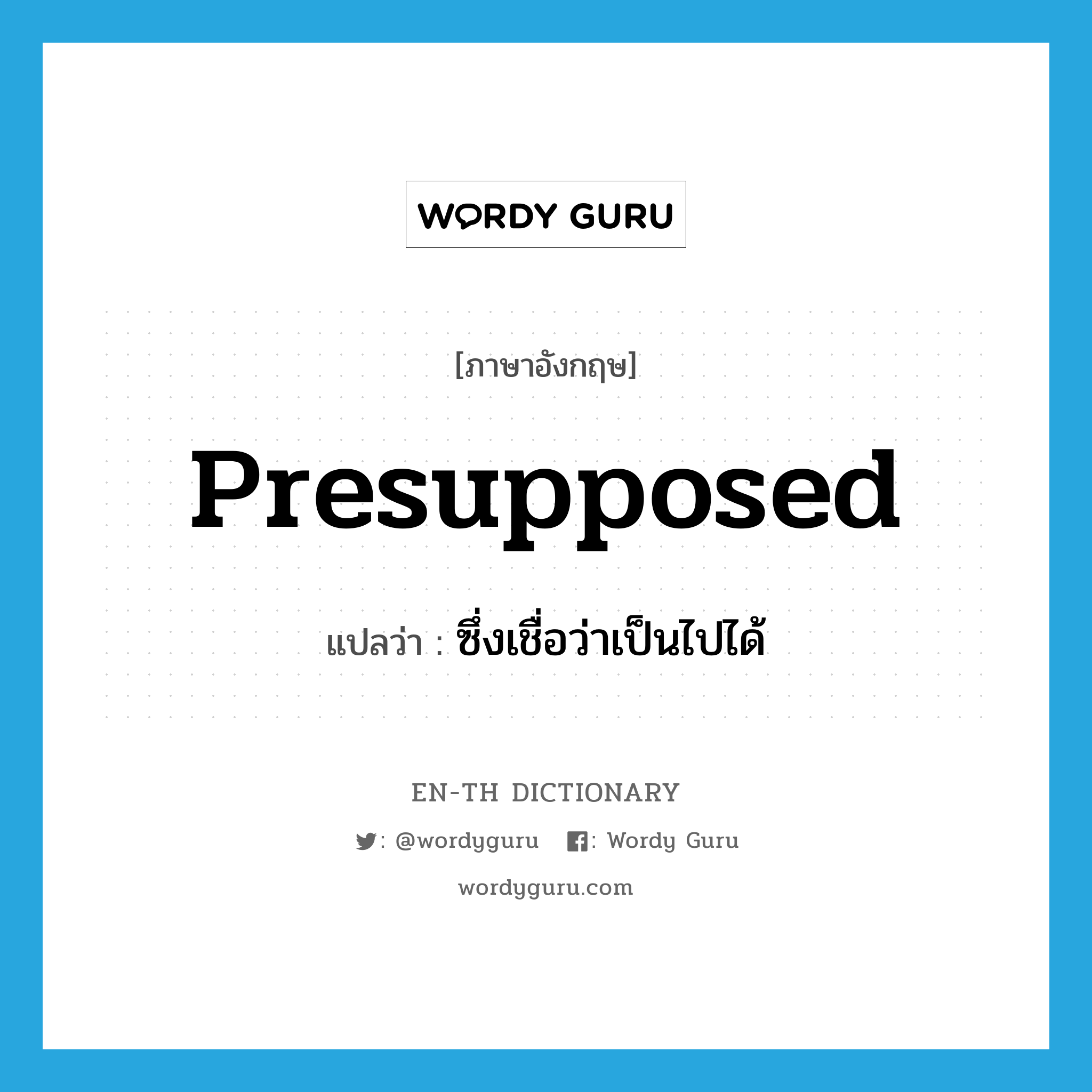 presupposed แปลว่า?, คำศัพท์ภาษาอังกฤษ presupposed แปลว่า ซึ่งเชื่อว่าเป็นไปได้ ประเภท ADJ หมวด ADJ