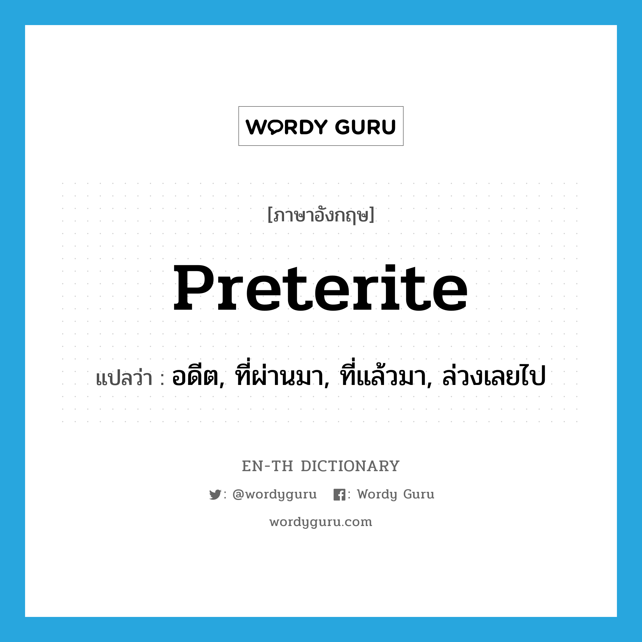 preterite แปลว่า?, คำศัพท์ภาษาอังกฤษ preterite แปลว่า อดีต, ที่ผ่านมา, ที่แล้วมา, ล่วงเลยไป ประเภท ADJ หมวด ADJ