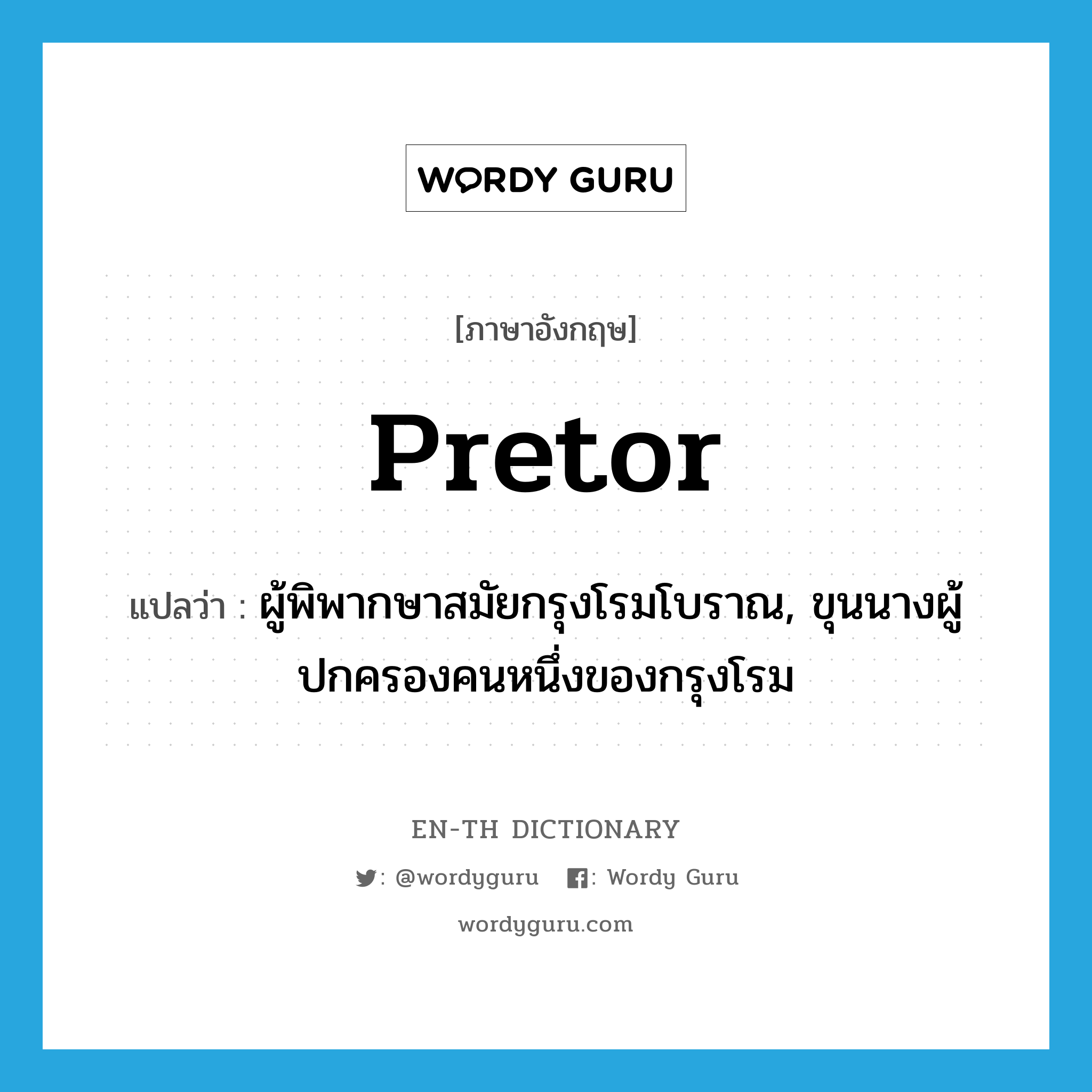 pretor แปลว่า?, คำศัพท์ภาษาอังกฤษ pretor แปลว่า ผู้พิพากษาสมัยกรุงโรมโบราณ, ขุนนางผู้ปกครองคนหนึ่งของกรุงโรม ประเภท N หมวด N